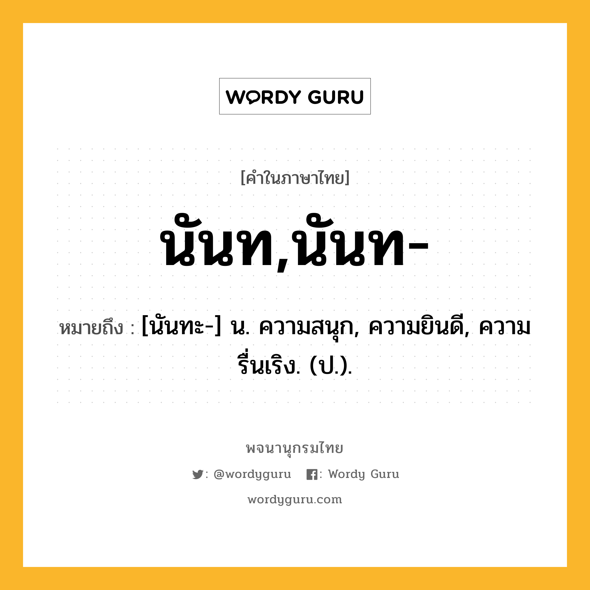 นันท,นันท- ความหมาย หมายถึงอะไร?, คำในภาษาไทย นันท,นันท- หมายถึง [นันทะ-] น. ความสนุก, ความยินดี, ความรื่นเริง. (ป.).