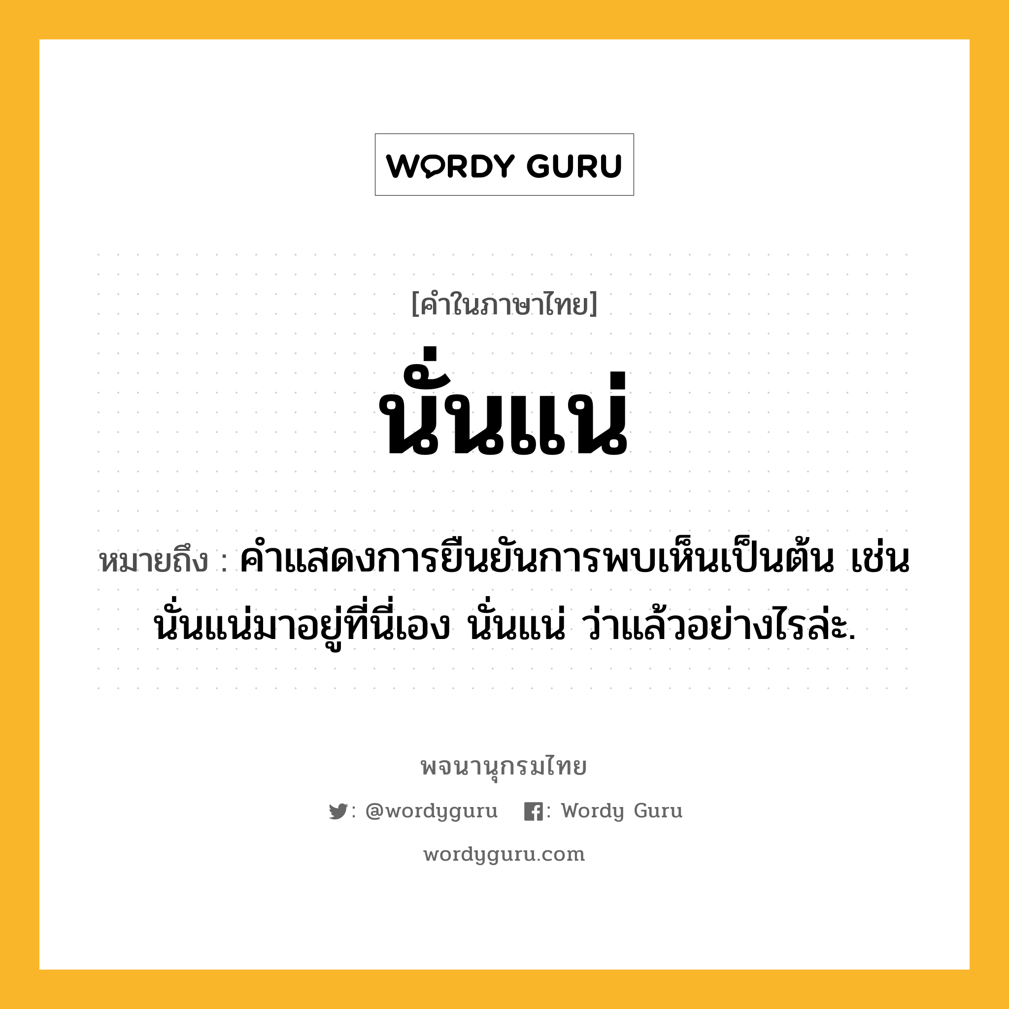 นั่นแน่ ความหมาย หมายถึงอะไร?, คำในภาษาไทย นั่นแน่ หมายถึง คําแสดงการยืนยันการพบเห็นเป็นต้น เช่น นั่นแน่มาอยู่ที่นี่เอง นั่นแน่ ว่าแล้วอย่างไรล่ะ.