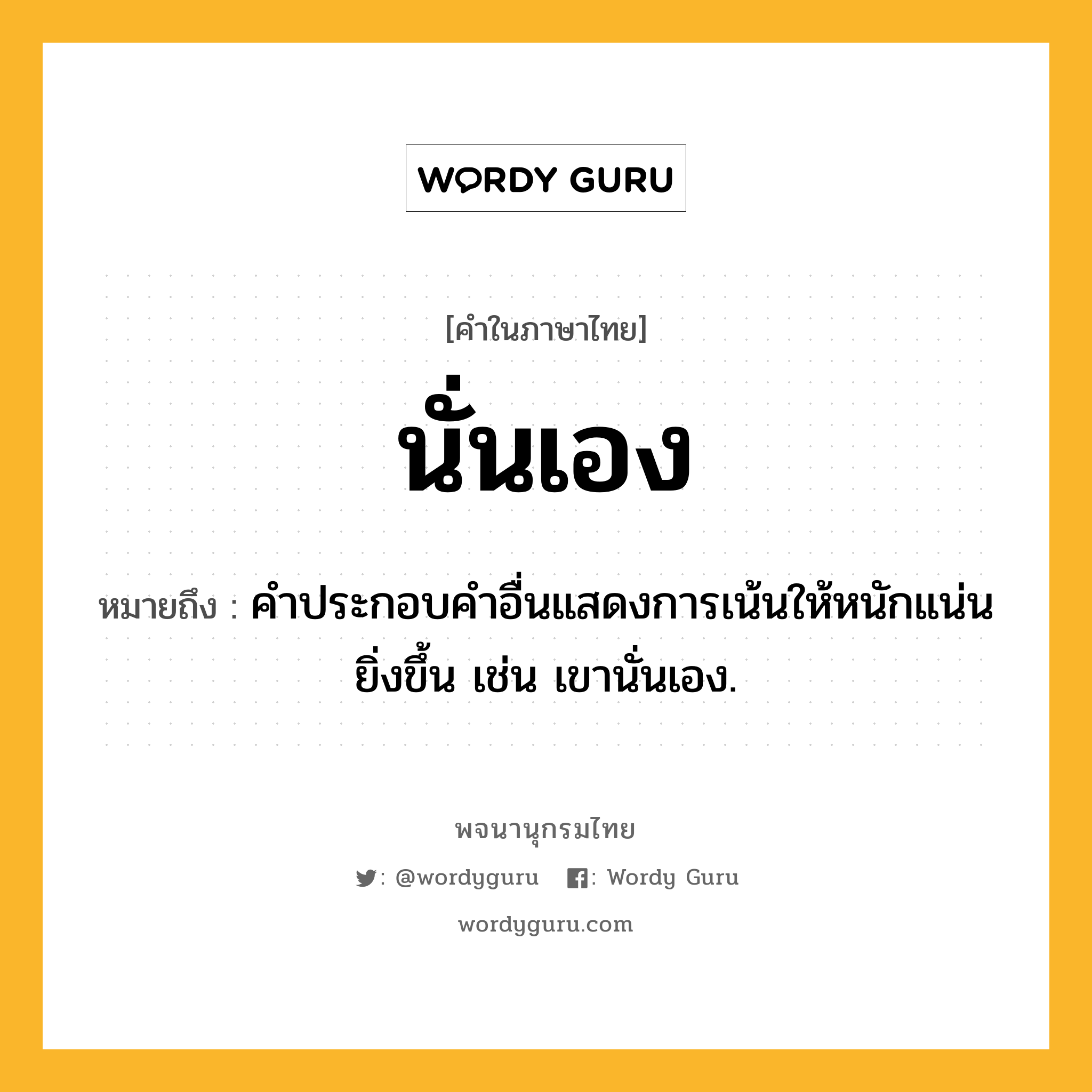 นั่นเอง ความหมาย หมายถึงอะไร?, คำในภาษาไทย นั่นเอง หมายถึง คําประกอบคําอื่นแสดงการเน้นให้หนักแน่นยิ่งขึ้น เช่น เขานั่นเอง.