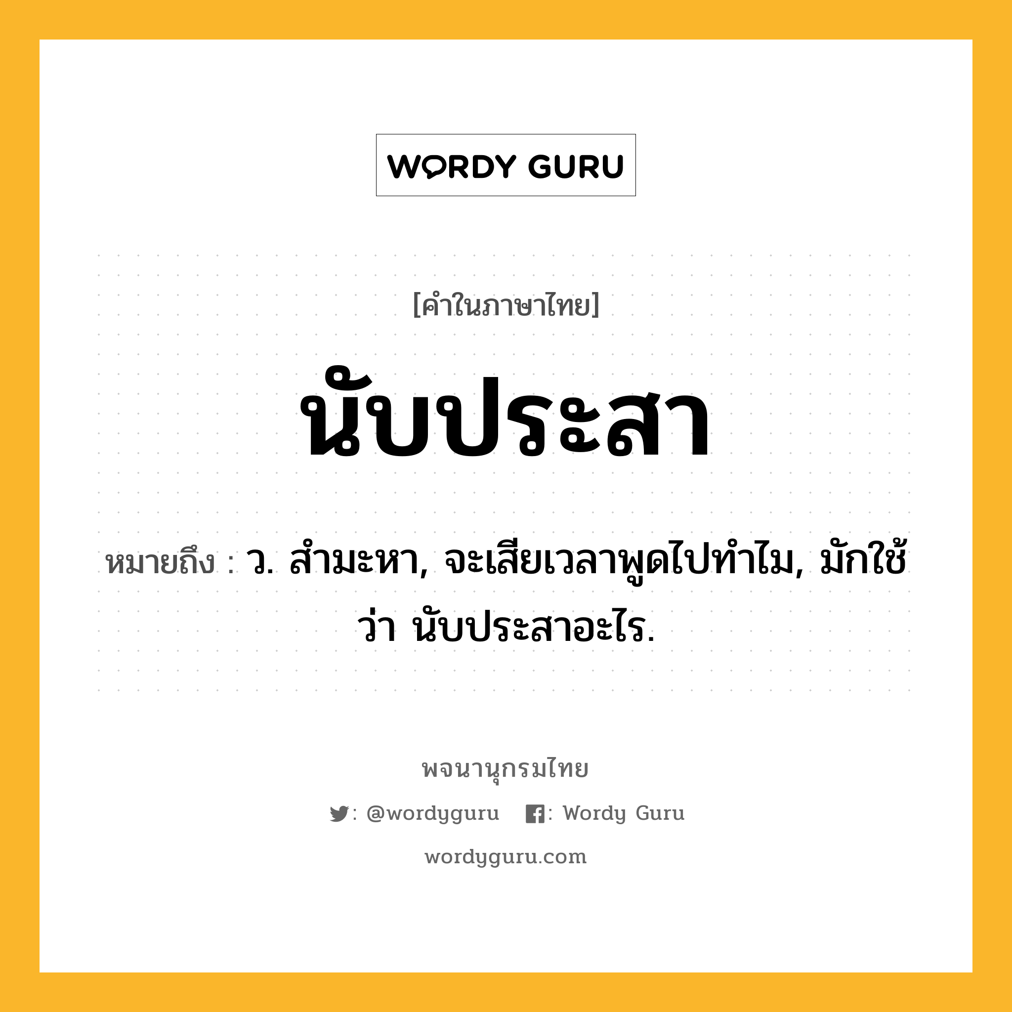 นับประสา ความหมาย หมายถึงอะไร?, คำในภาษาไทย นับประสา หมายถึง ว. สํามะหา, จะเสียเวลาพูดไปทําไม, มักใช้ว่า นับประสาอะไร.