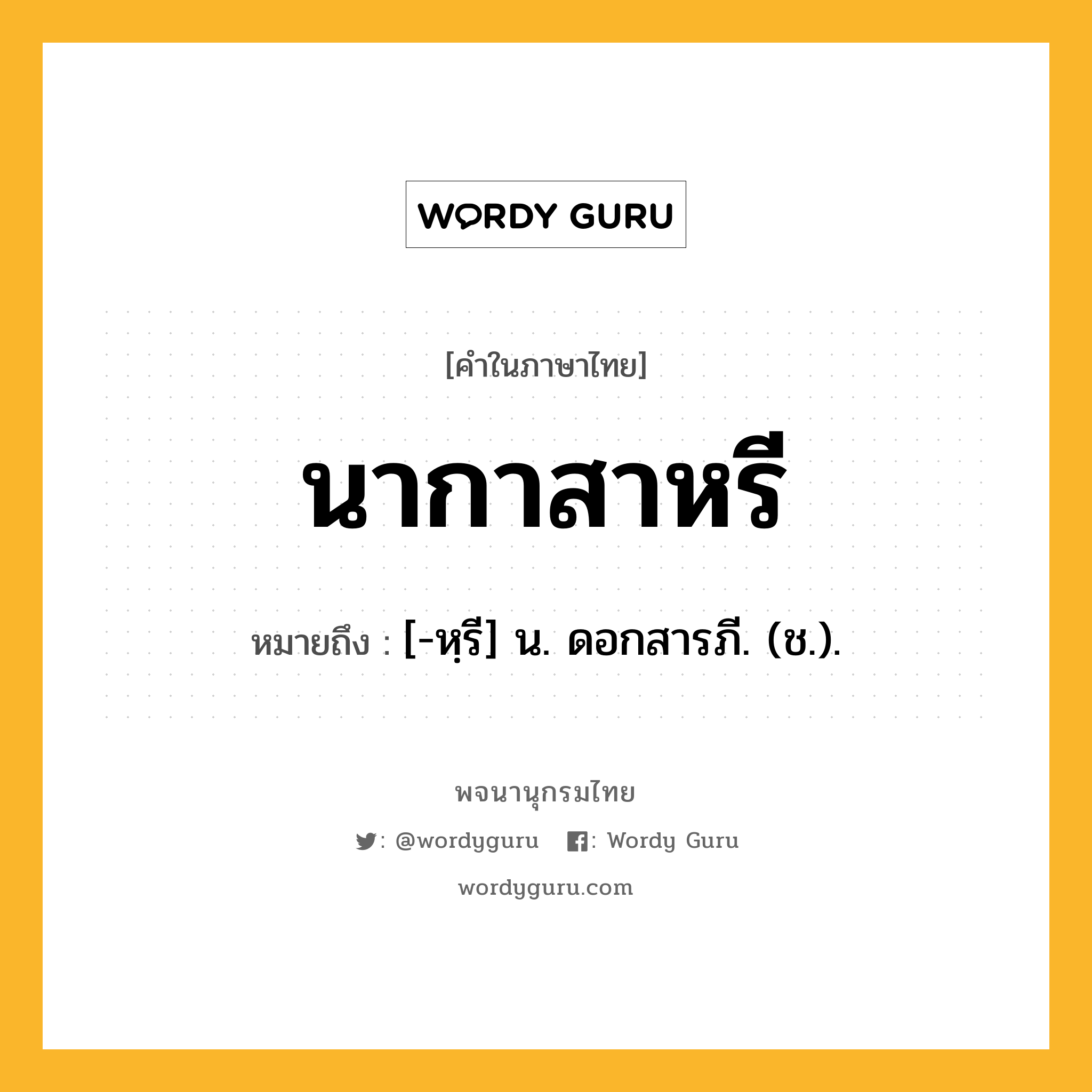 นากาสาหรี ความหมาย หมายถึงอะไร?, คำในภาษาไทย นากาสาหรี หมายถึง [-หฺรี] น. ดอกสารภี. (ช.).