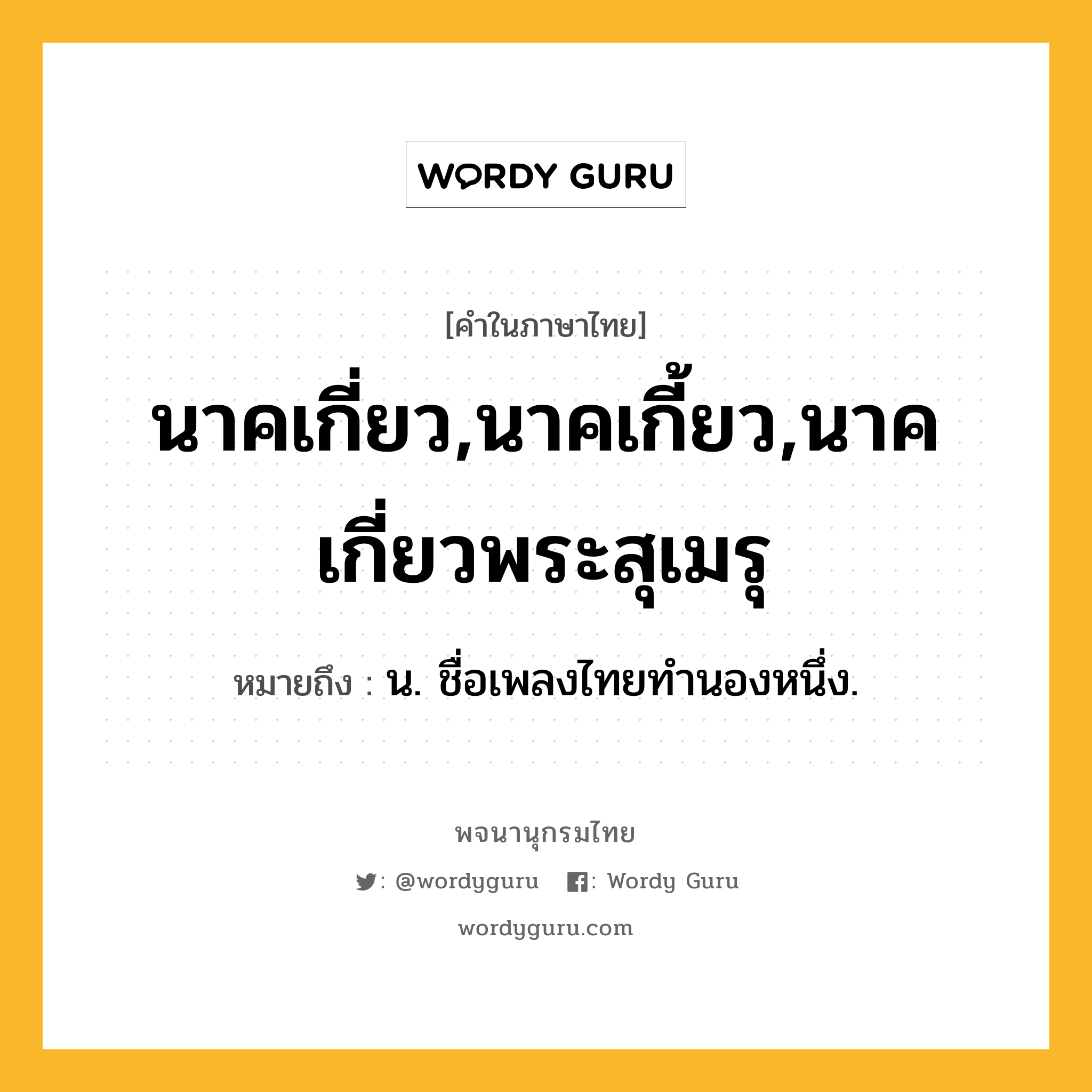 นาคเกี่ยว,นาคเกี้ยว,นาคเกี่ยวพระสุเมรุ ความหมาย หมายถึงอะไร?, คำในภาษาไทย นาคเกี่ยว,นาคเกี้ยว,นาคเกี่ยวพระสุเมรุ หมายถึง น. ชื่อเพลงไทยทํานองหนึ่ง.