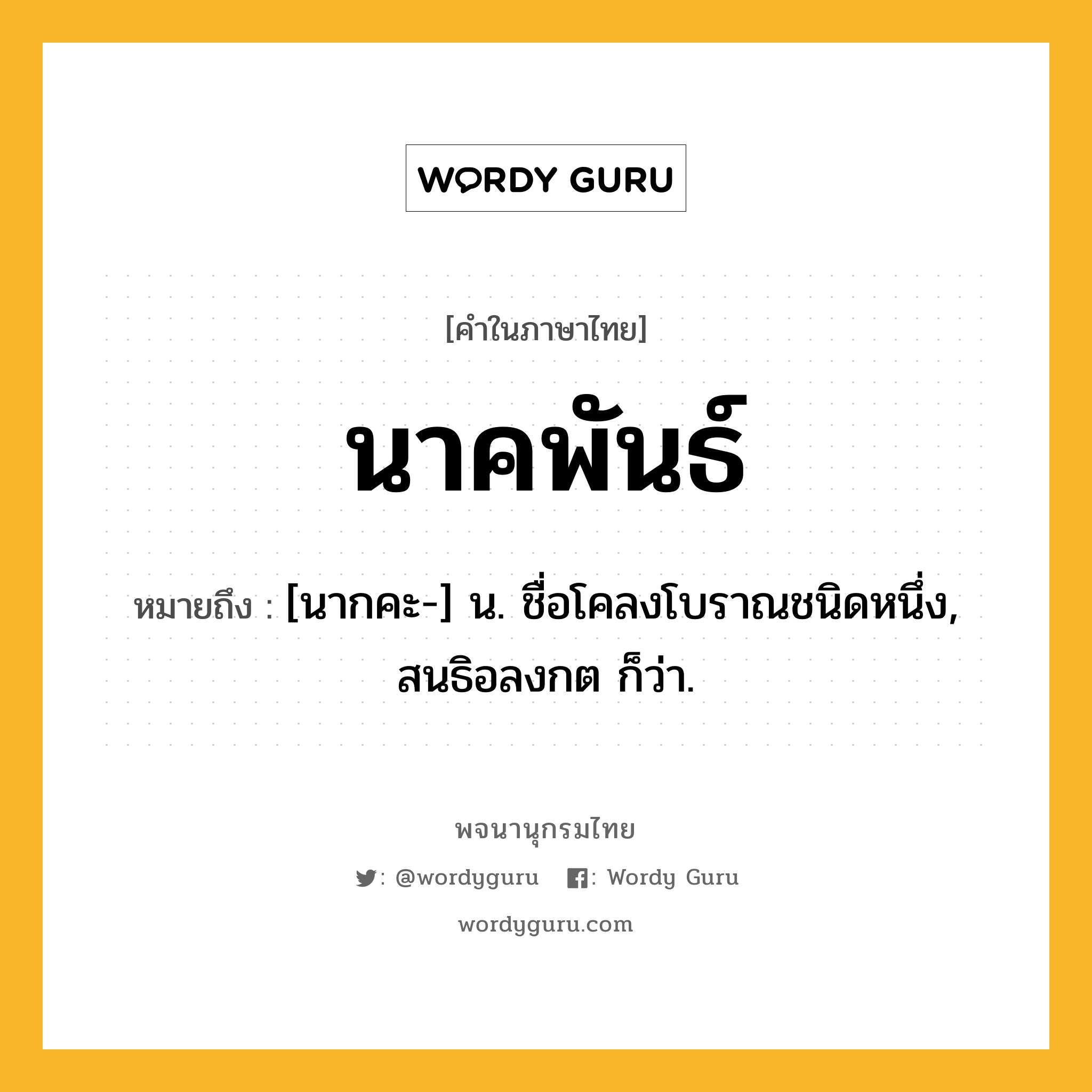 นาคพันธ์ ความหมาย หมายถึงอะไร?, คำในภาษาไทย นาคพันธ์ หมายถึง [นากคะ-] น. ชื่อโคลงโบราณชนิดหนึ่ง, สนธิอลงกต ก็ว่า.