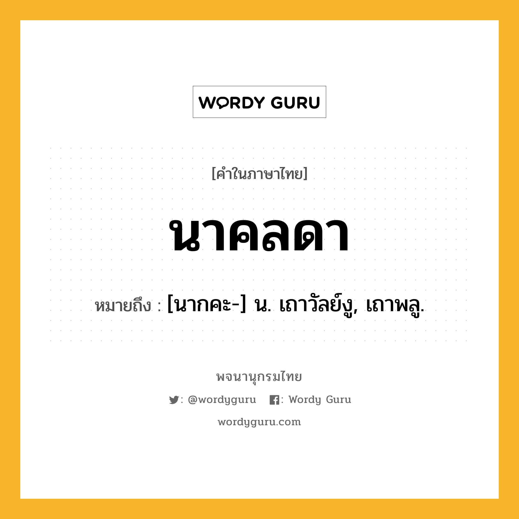 นาคลดา ความหมาย หมายถึงอะไร?, คำในภาษาไทย นาคลดา หมายถึง [นากคะ-] น. เถาวัลย์งู, เถาพลู.