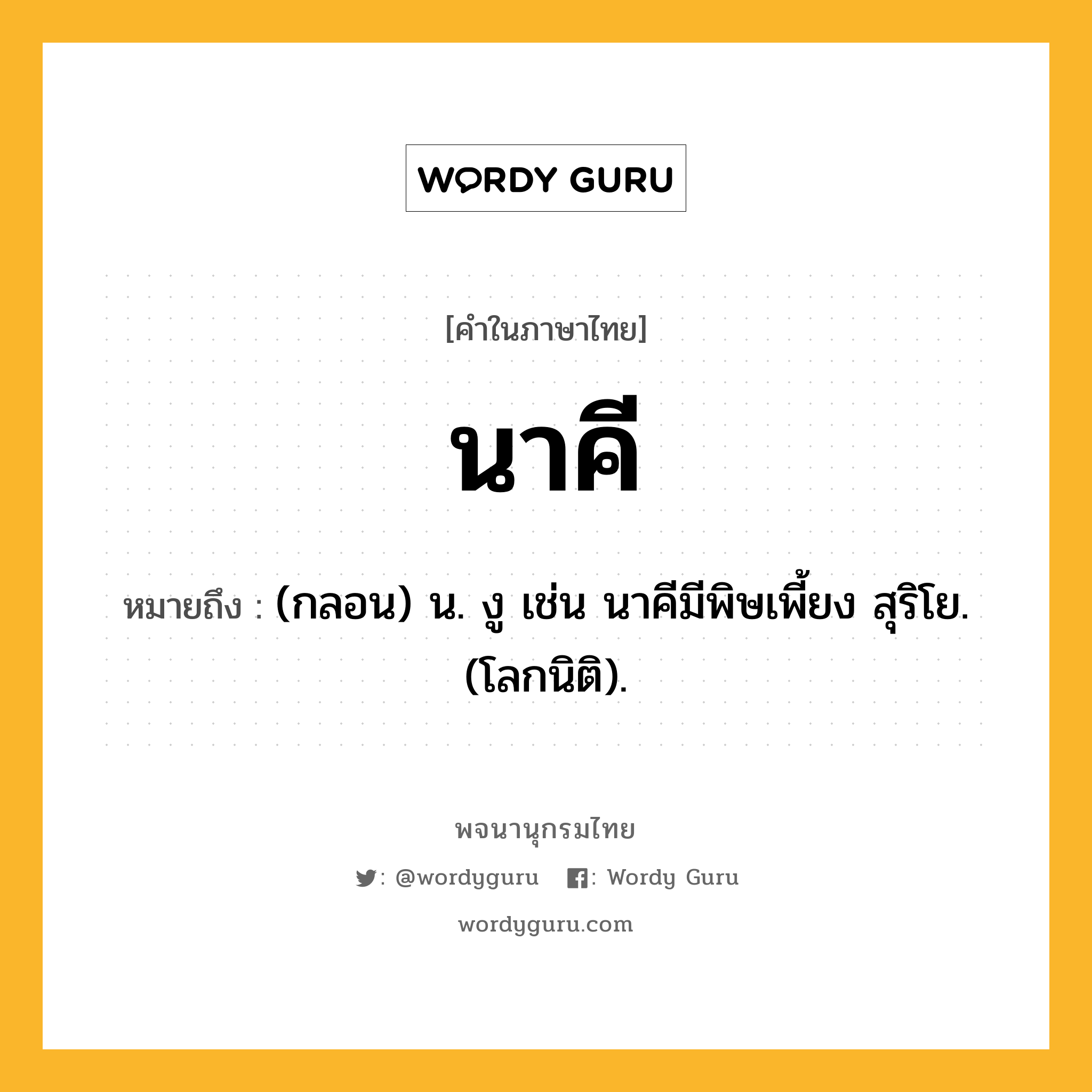 นาคี ความหมาย หมายถึงอะไร?, คำในภาษาไทย นาคี หมายถึง (กลอน) น. งู เช่น นาคีมีพิษเพี้ยง สุริโย. (โลกนิติ).