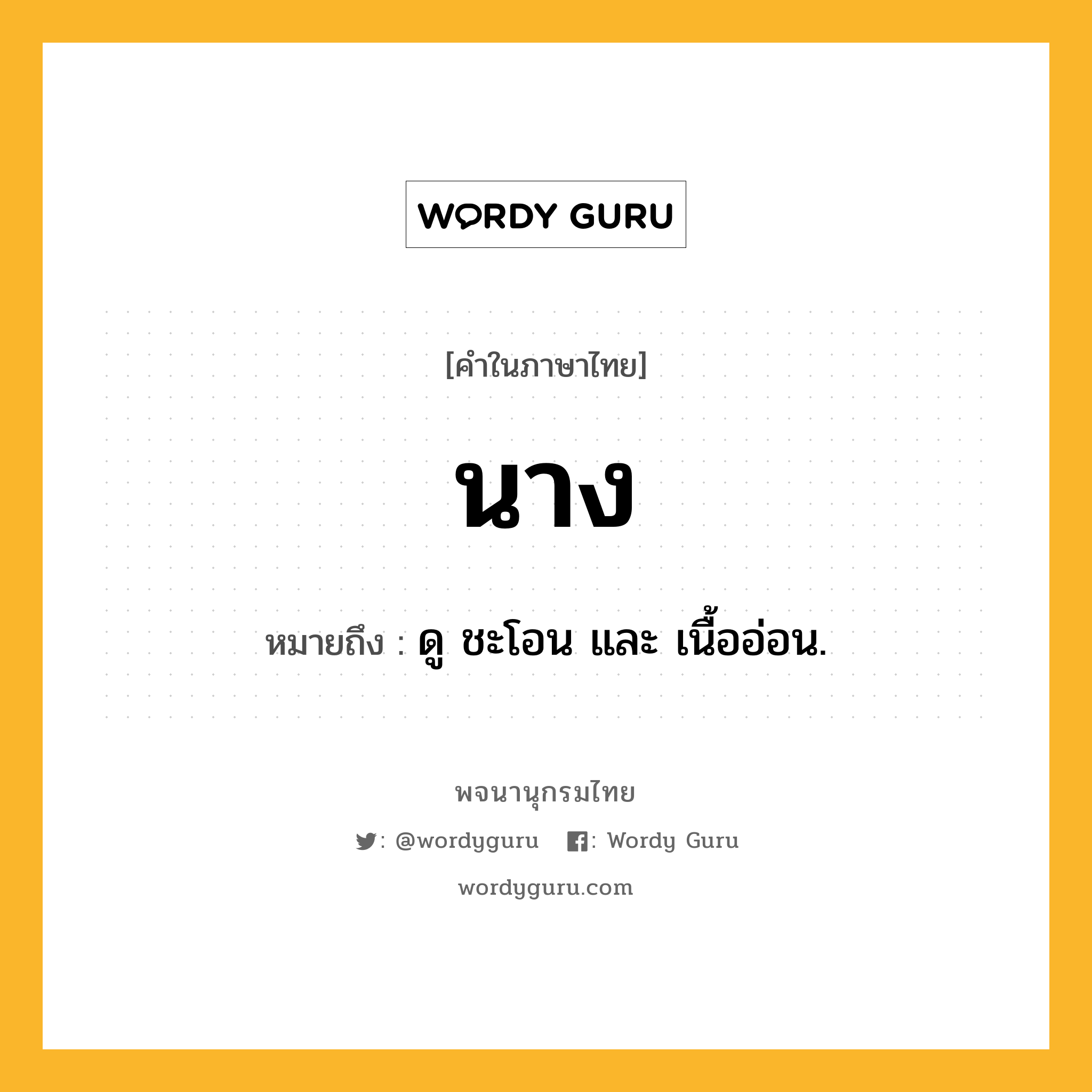 นาง ความหมาย หมายถึงอะไร?, คำในภาษาไทย นาง หมายถึง ดู ชะโอน และ เนื้ออ่อน.