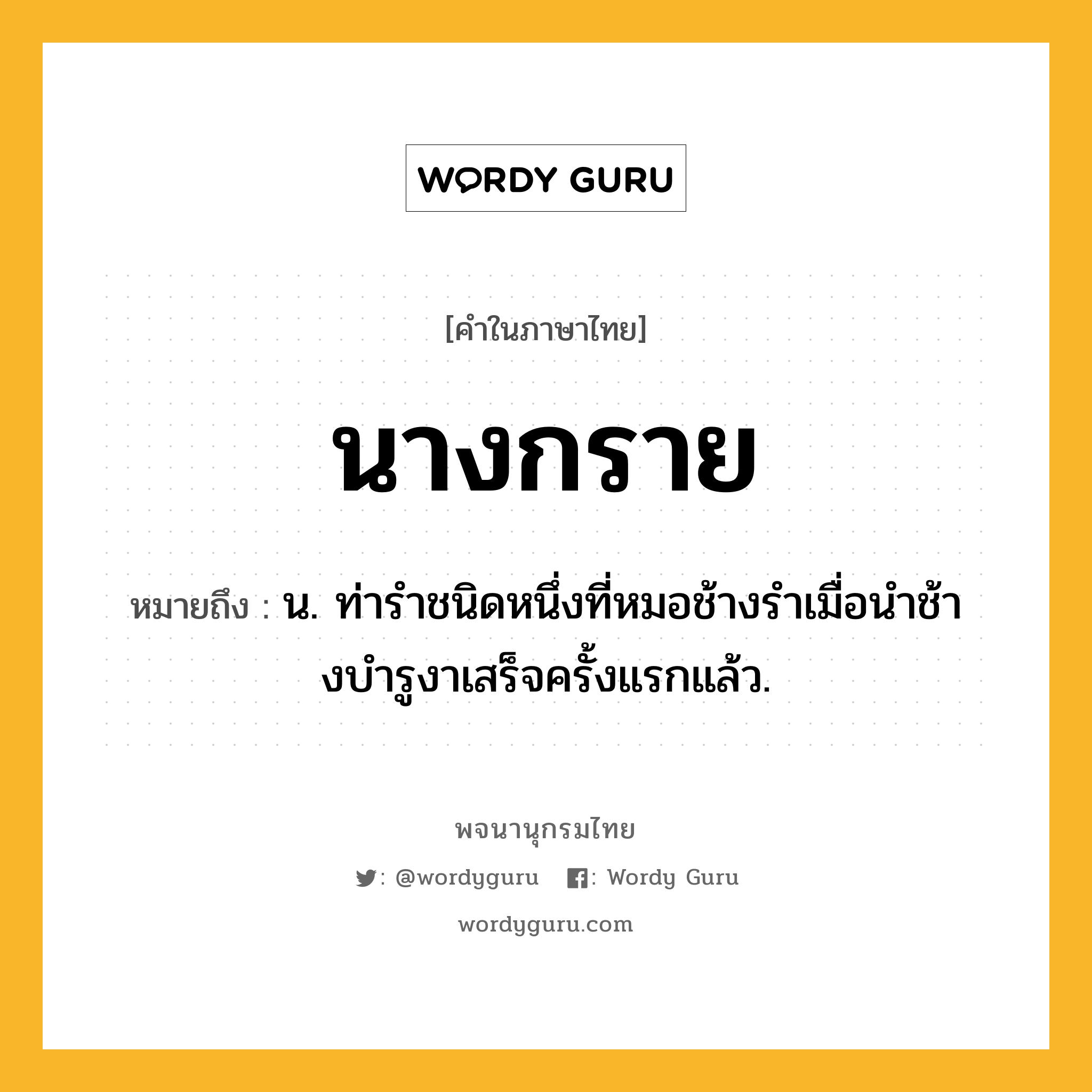 นางกราย ความหมาย หมายถึงอะไร?, คำในภาษาไทย นางกราย หมายถึง น. ท่ารําชนิดหนึ่งที่หมอช้างรําเมื่อนําช้างบํารูงาเสร็จครั้งแรกแล้ว.