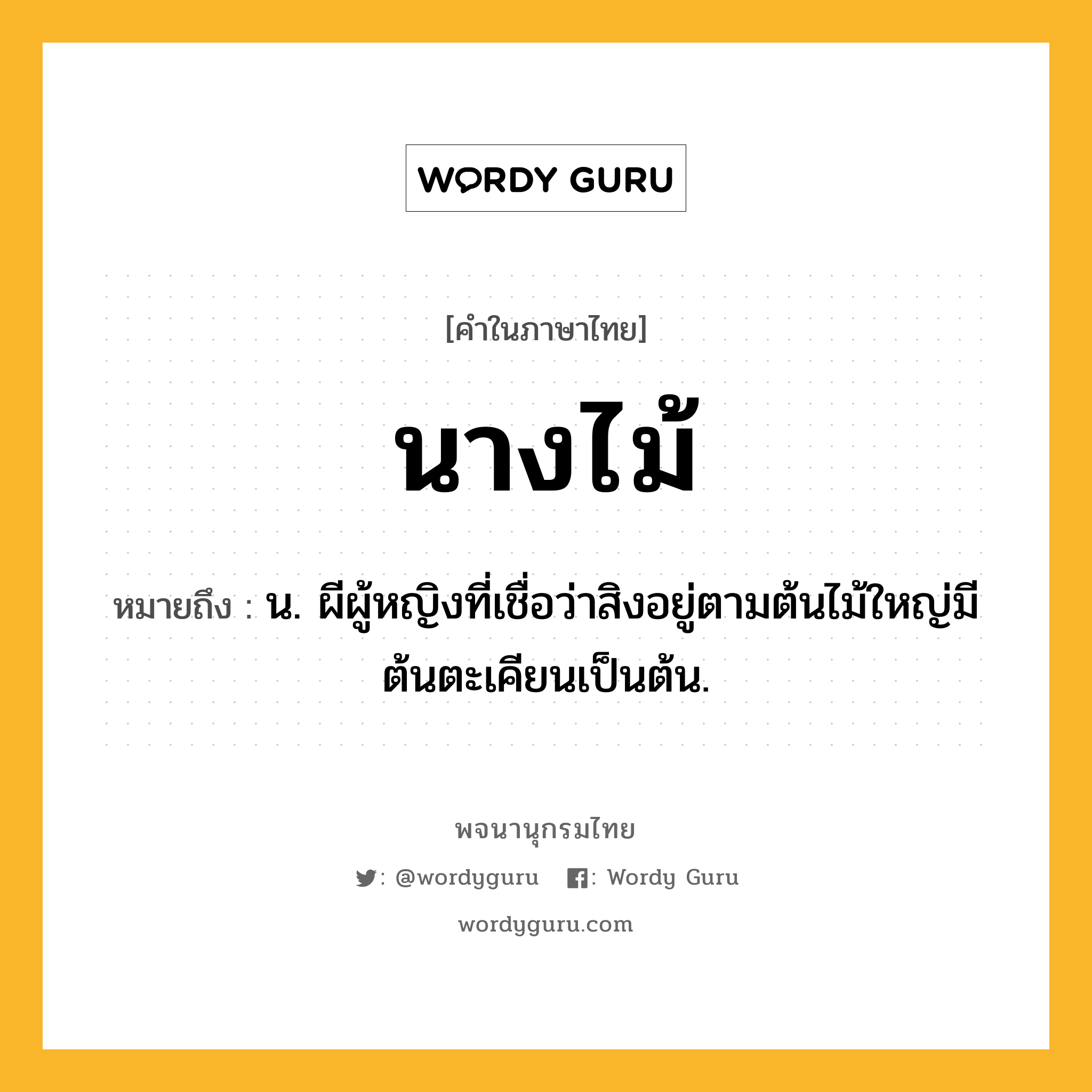 นางไม้ ความหมาย หมายถึงอะไร?, คำในภาษาไทย นางไม้ หมายถึง น. ผีผู้หญิงที่เชื่อว่าสิงอยู่ตามต้นไม้ใหญ่มีต้นตะเคียนเป็นต้น.