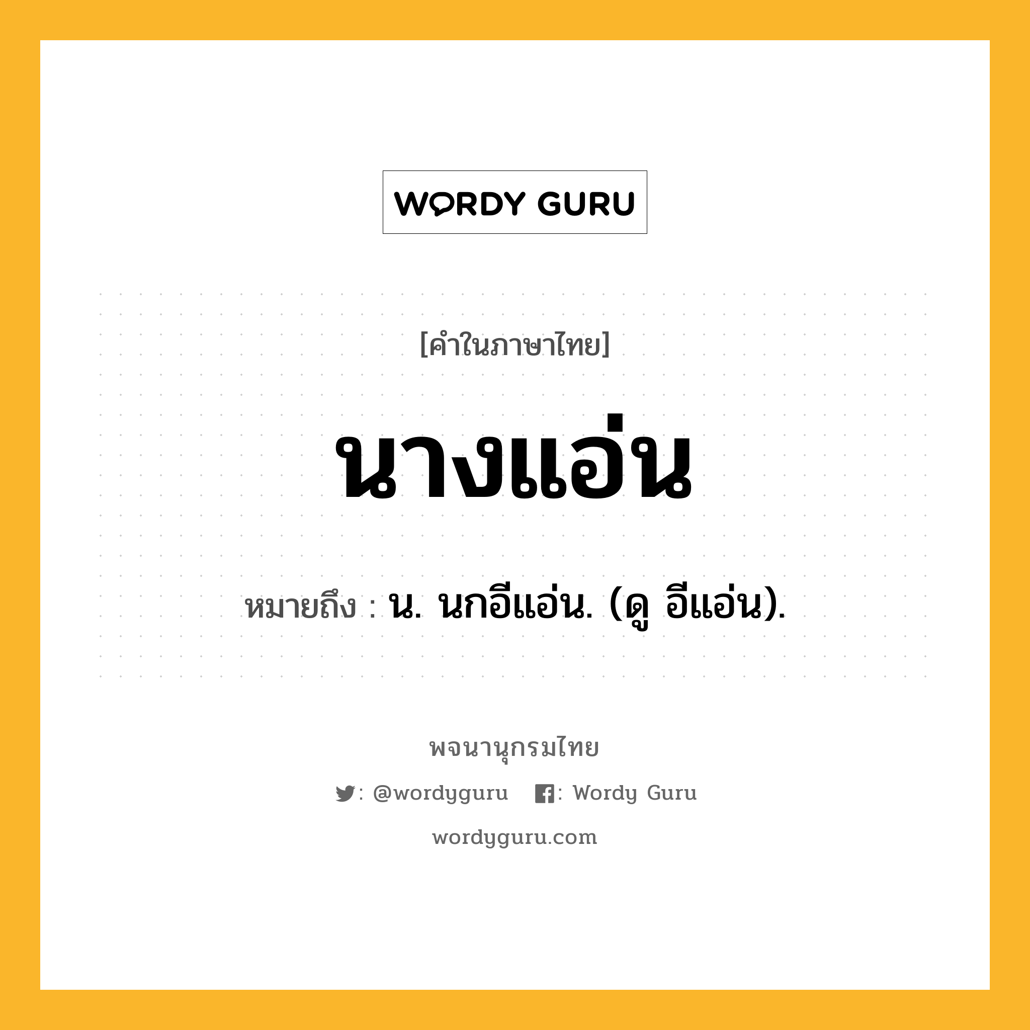 นางแอ่น ความหมาย หมายถึงอะไร?, คำในภาษาไทย นางแอ่น หมายถึง น. นกอีแอ่น. (ดู อีแอ่น).