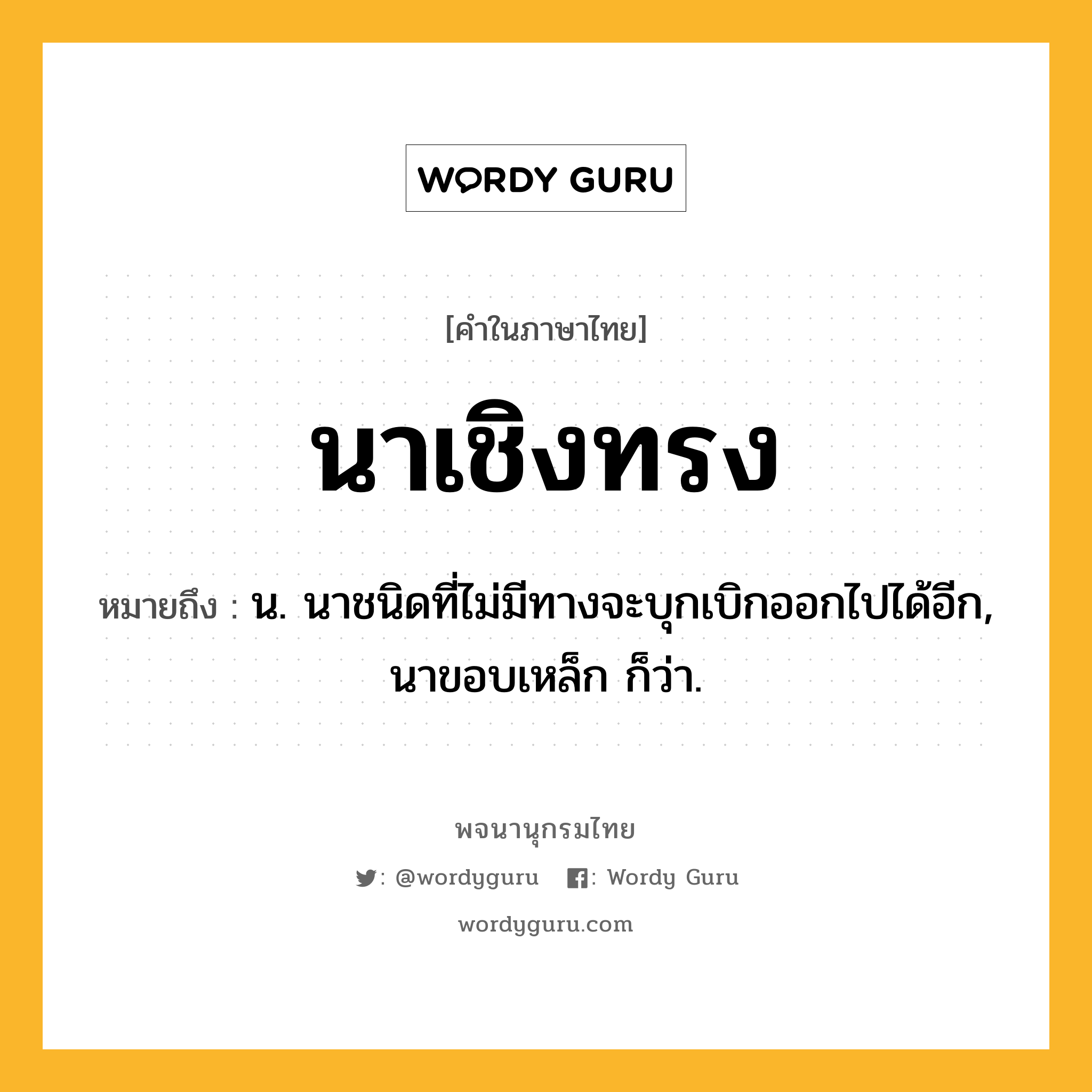 นาเชิงทรง ความหมาย หมายถึงอะไร?, คำในภาษาไทย นาเชิงทรง หมายถึง น. นาชนิดที่ไม่มีทางจะบุกเบิกออกไปได้อีก, นาขอบเหล็ก ก็ว่า.