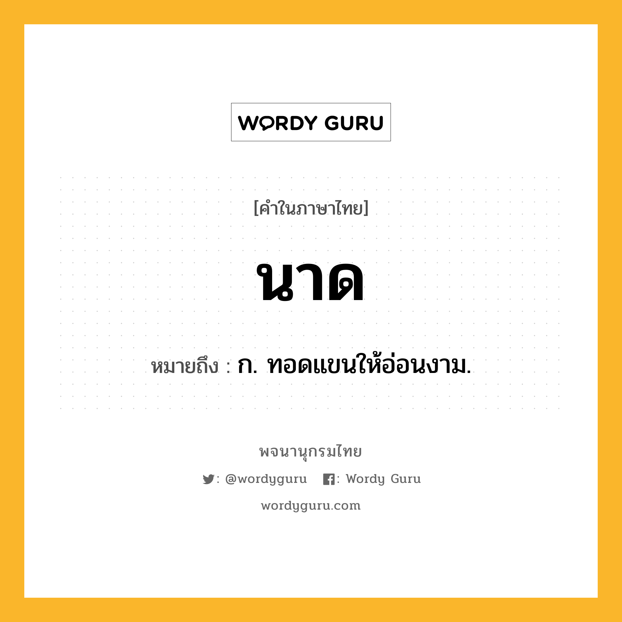 นาด ความหมาย หมายถึงอะไร?, คำในภาษาไทย นาด หมายถึง ก. ทอดแขนให้อ่อนงาม.