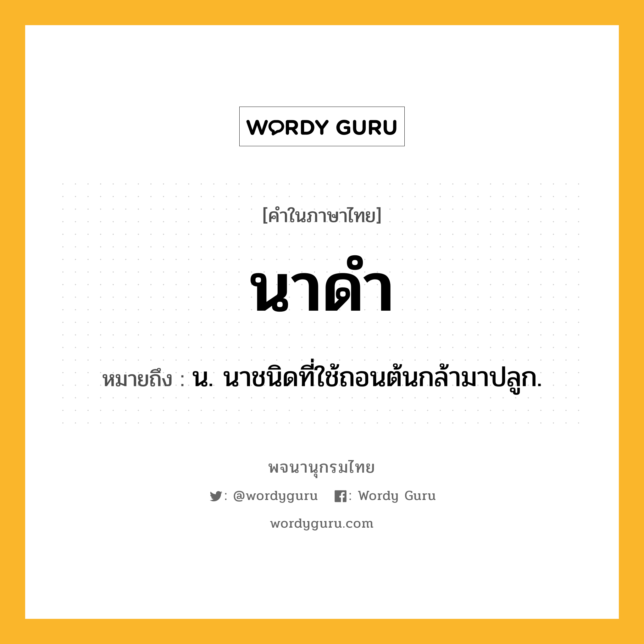 นาดำ ความหมาย หมายถึงอะไร?, คำในภาษาไทย นาดำ หมายถึง น. นาชนิดที่ใช้ถอนต้นกล้ามาปลูก.