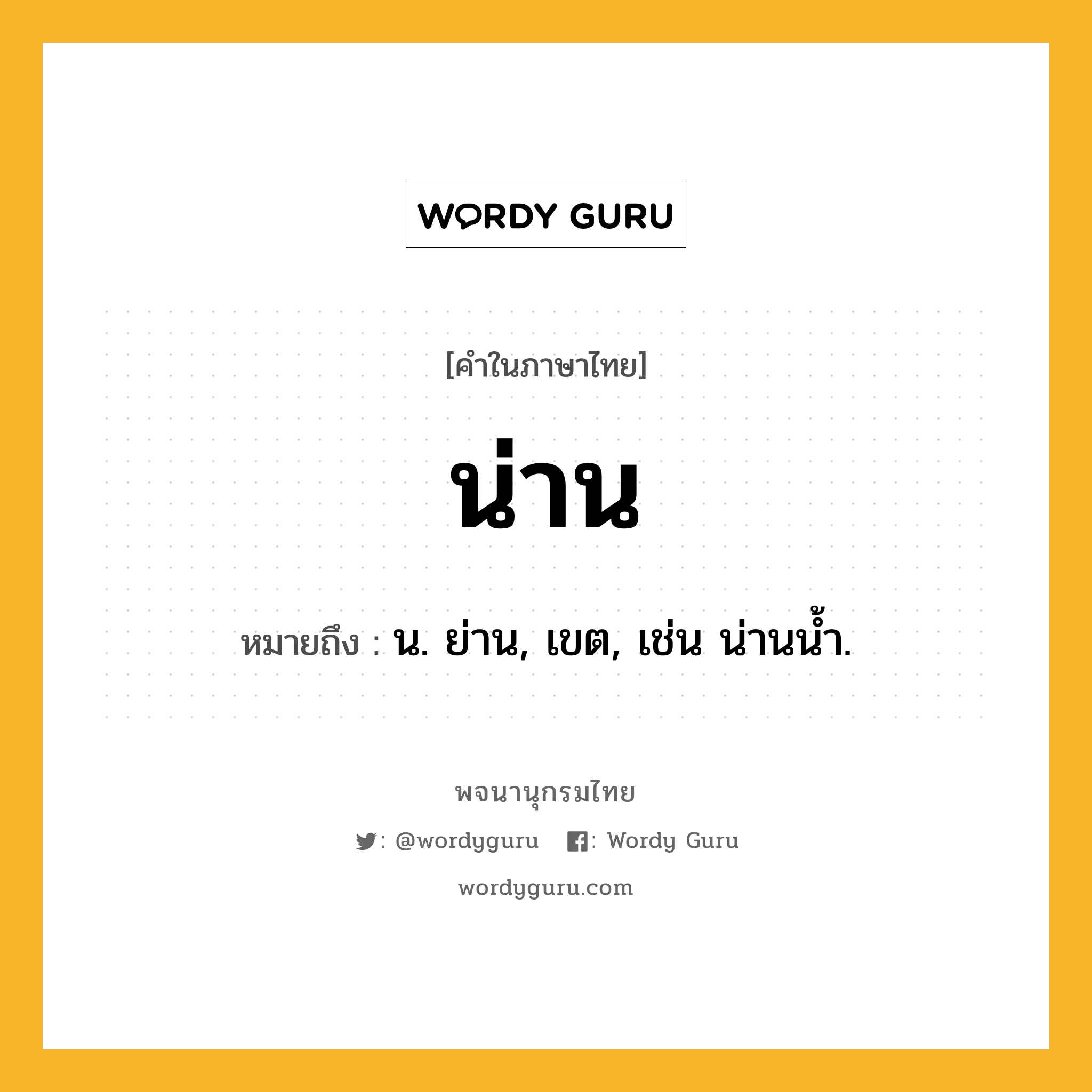 น่าน ความหมาย หมายถึงอะไร?, คำในภาษาไทย น่าน หมายถึง น. ย่าน, เขต, เช่น น่านนํ้า.