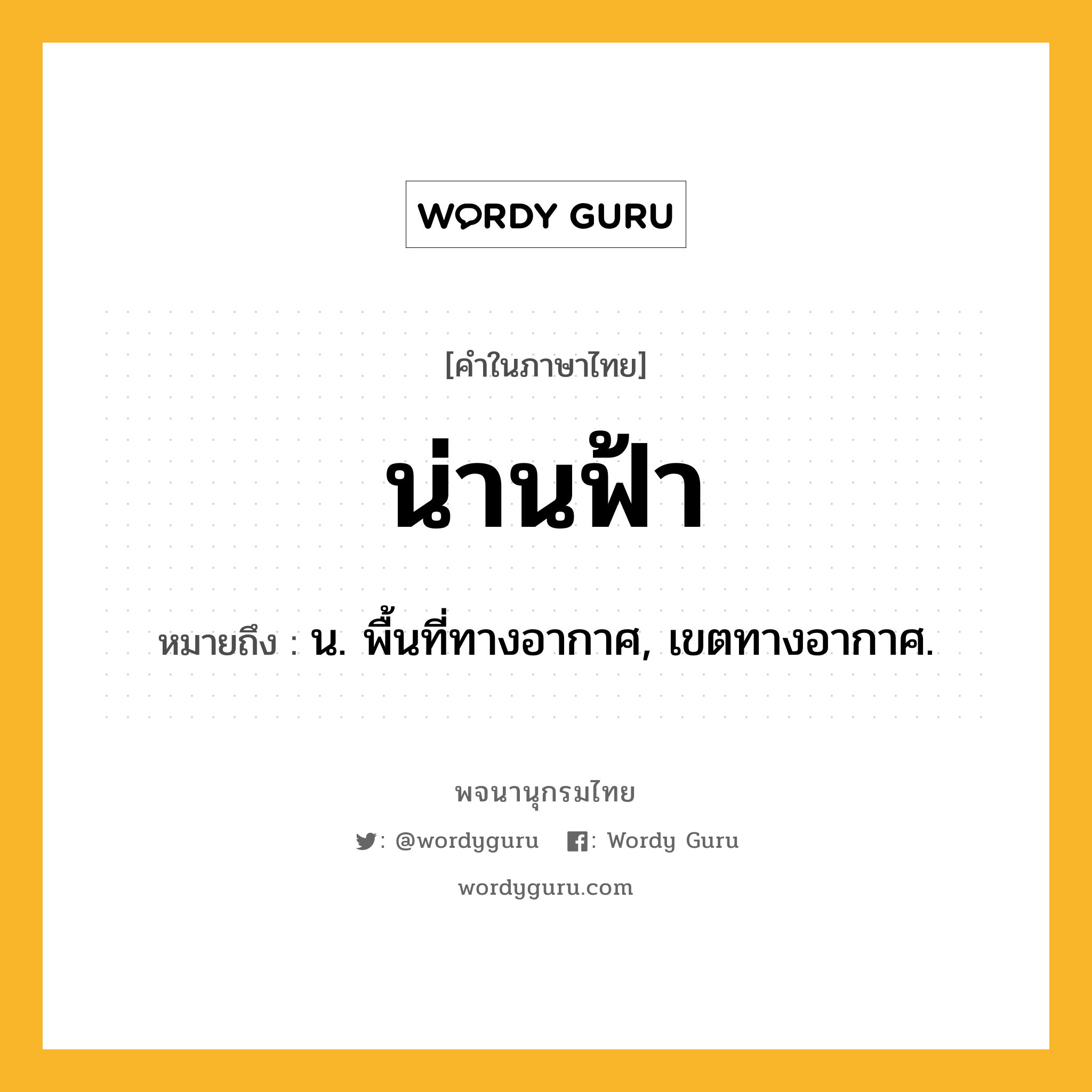 น่านฟ้า ความหมาย หมายถึงอะไร?, คำในภาษาไทย น่านฟ้า หมายถึง น. พื้นที่ทางอากาศ, เขตทางอากาศ.