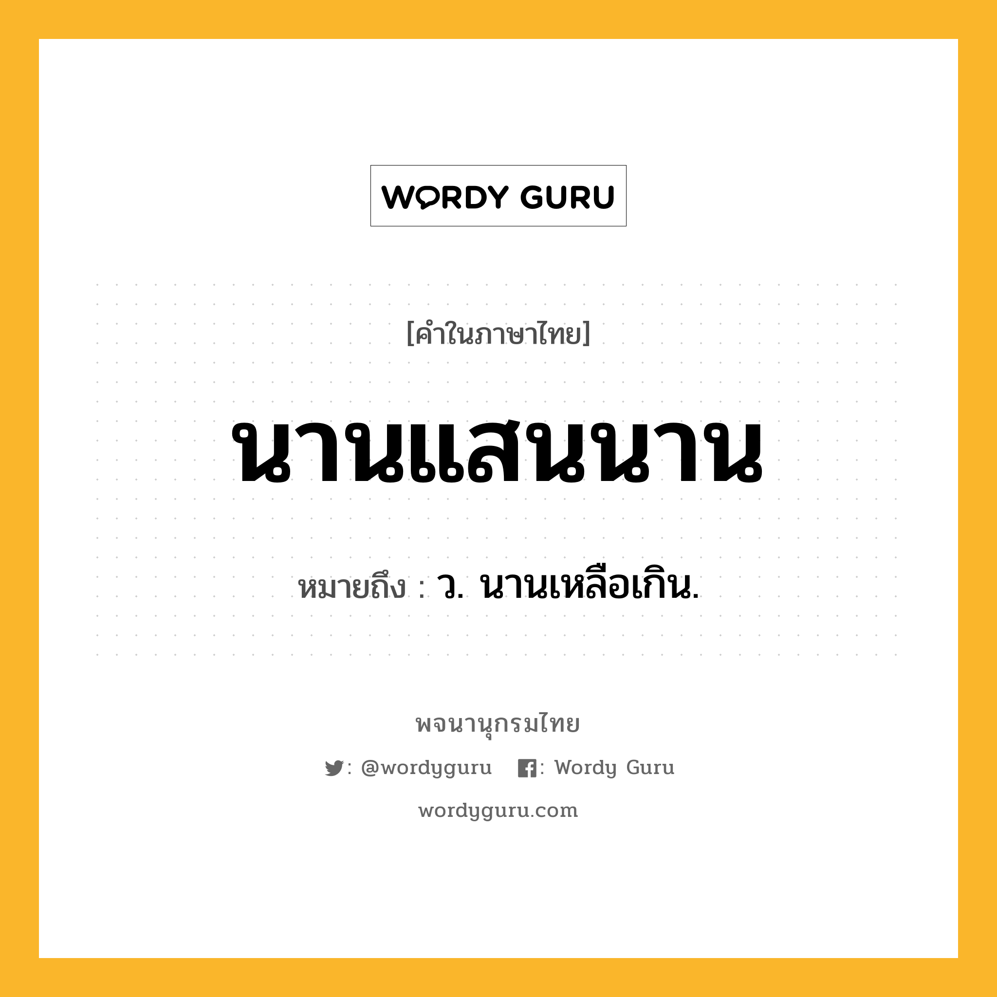 นานแสนนาน ความหมาย หมายถึงอะไร?, คำในภาษาไทย นานแสนนาน หมายถึง ว. นานเหลือเกิน.