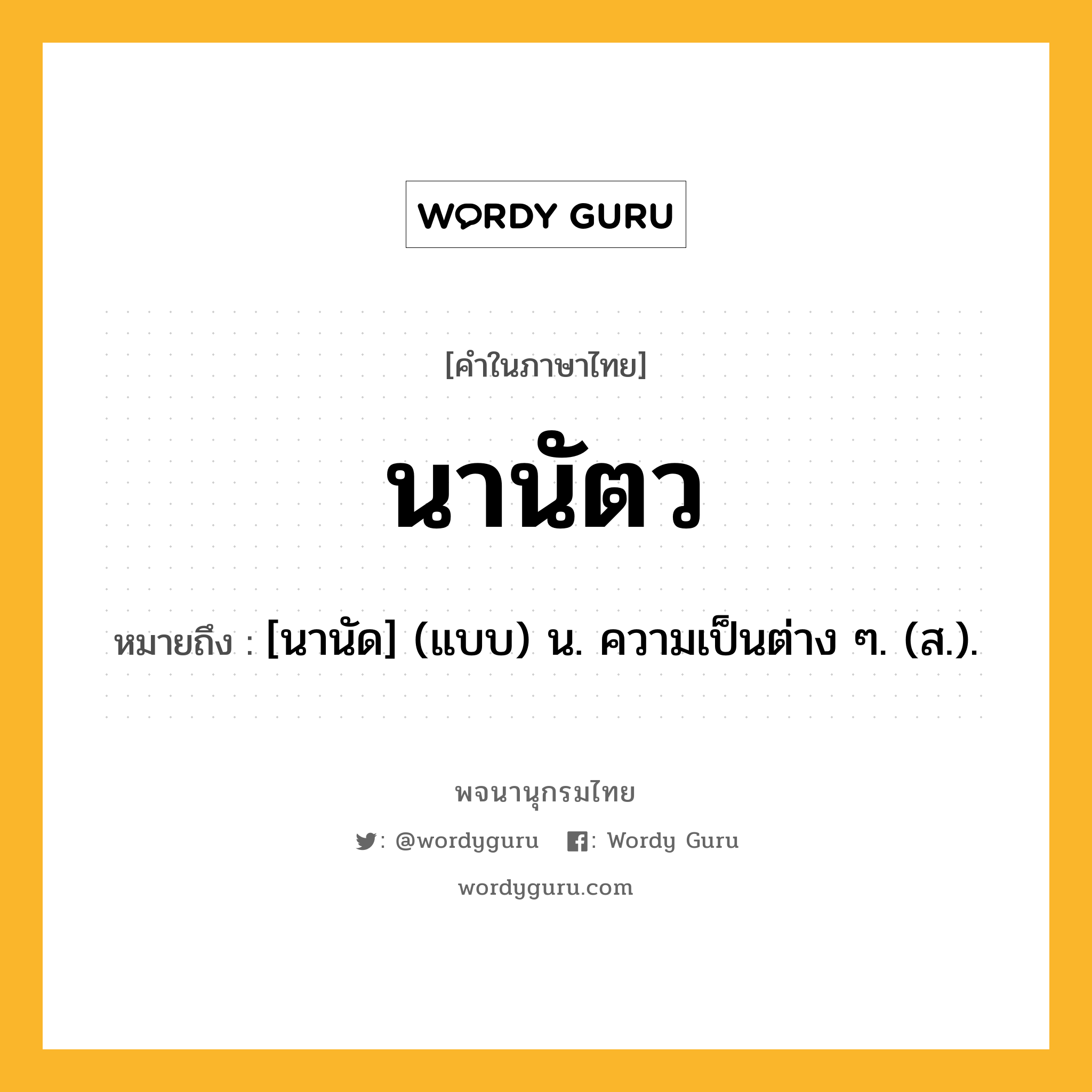 นานัตว ความหมาย หมายถึงอะไร?, คำในภาษาไทย นานัตว หมายถึง [นานัด] (แบบ) น. ความเป็นต่าง ๆ. (ส.).