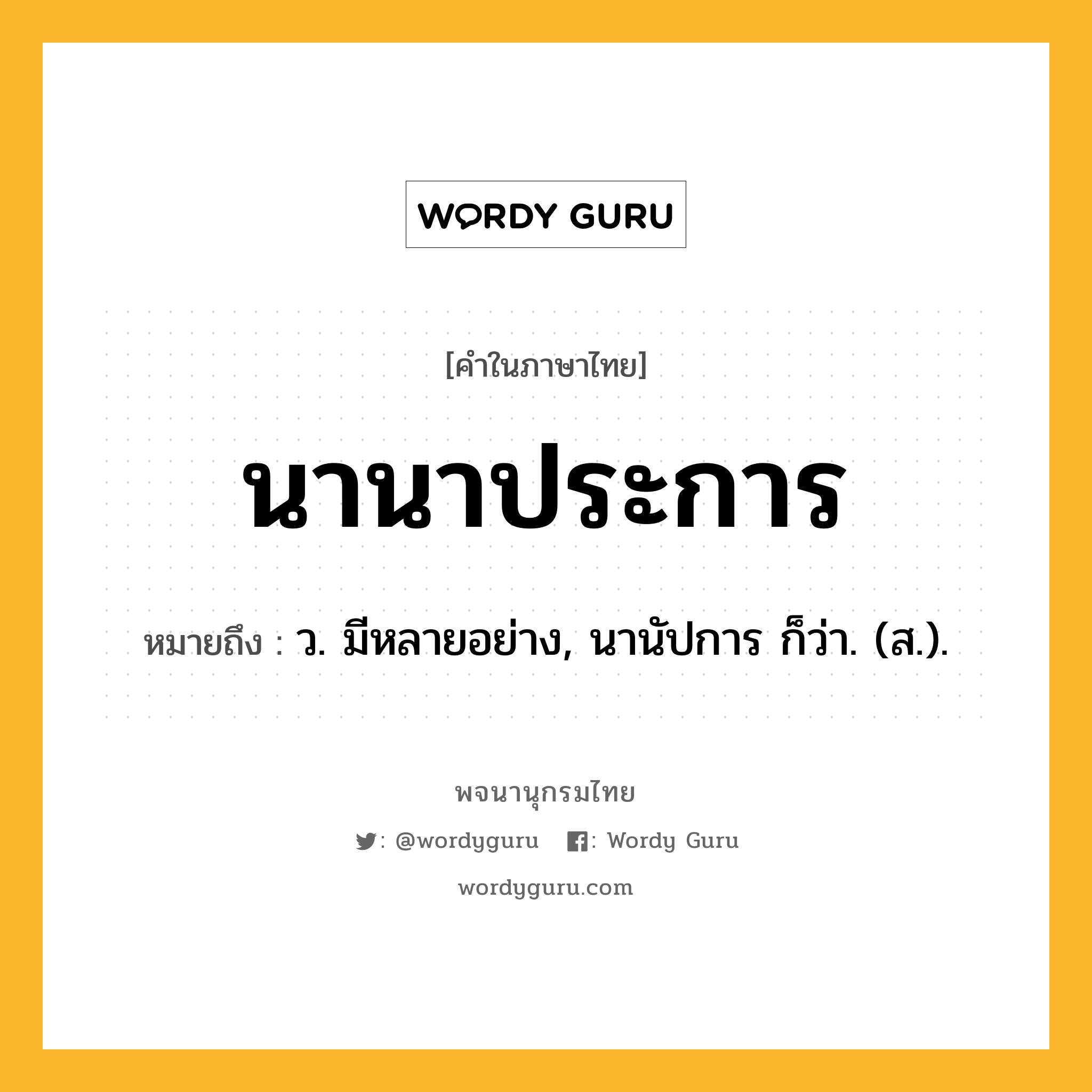 นานาประการ ความหมาย หมายถึงอะไร?, คำในภาษาไทย นานาประการ หมายถึง ว. มีหลายอย่าง, นานัปการ ก็ว่า. (ส.).