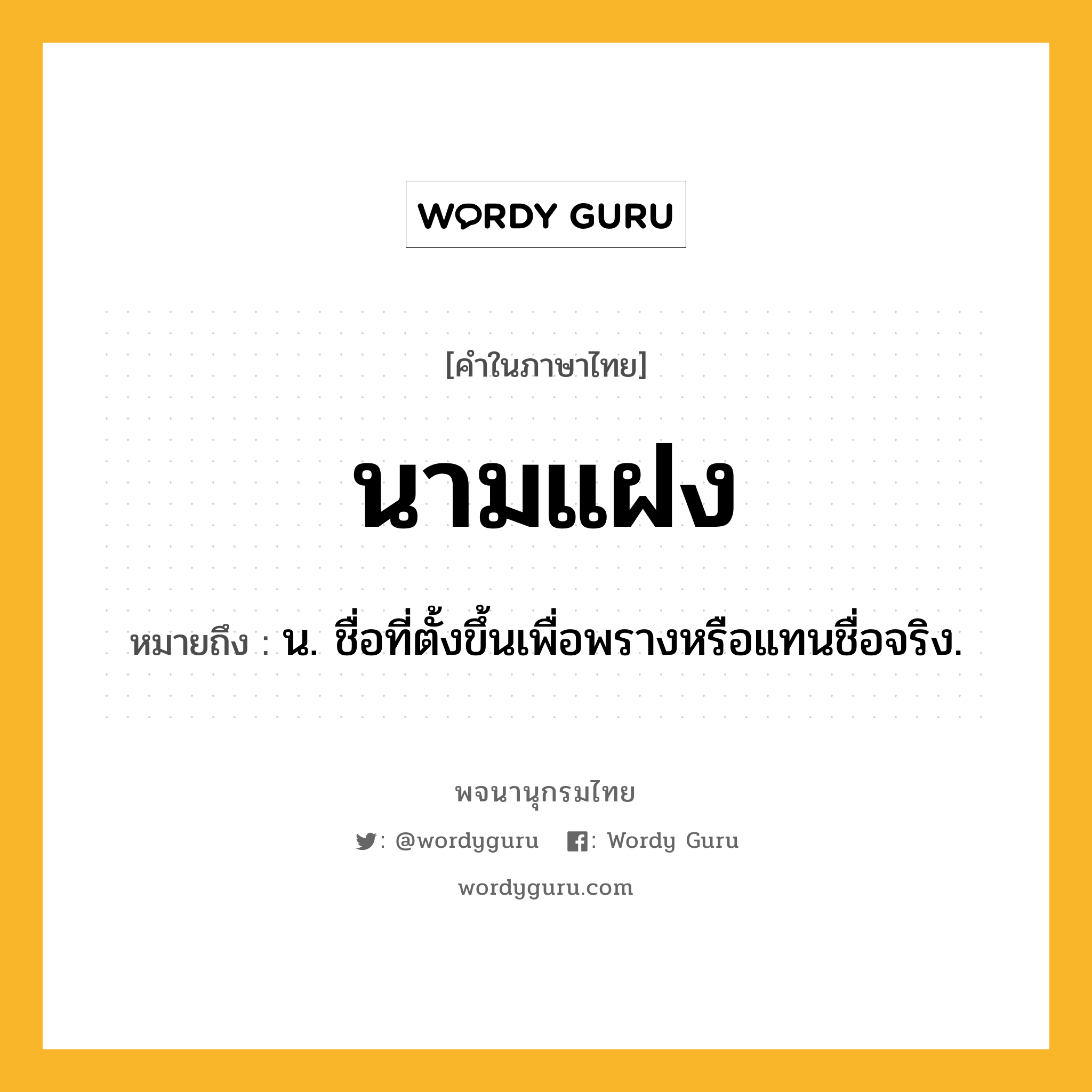 นามแฝง ความหมาย หมายถึงอะไร?, คำในภาษาไทย นามแฝง หมายถึง น. ชื่อที่ตั้งขึ้นเพื่อพรางหรือแทนชื่อจริง.