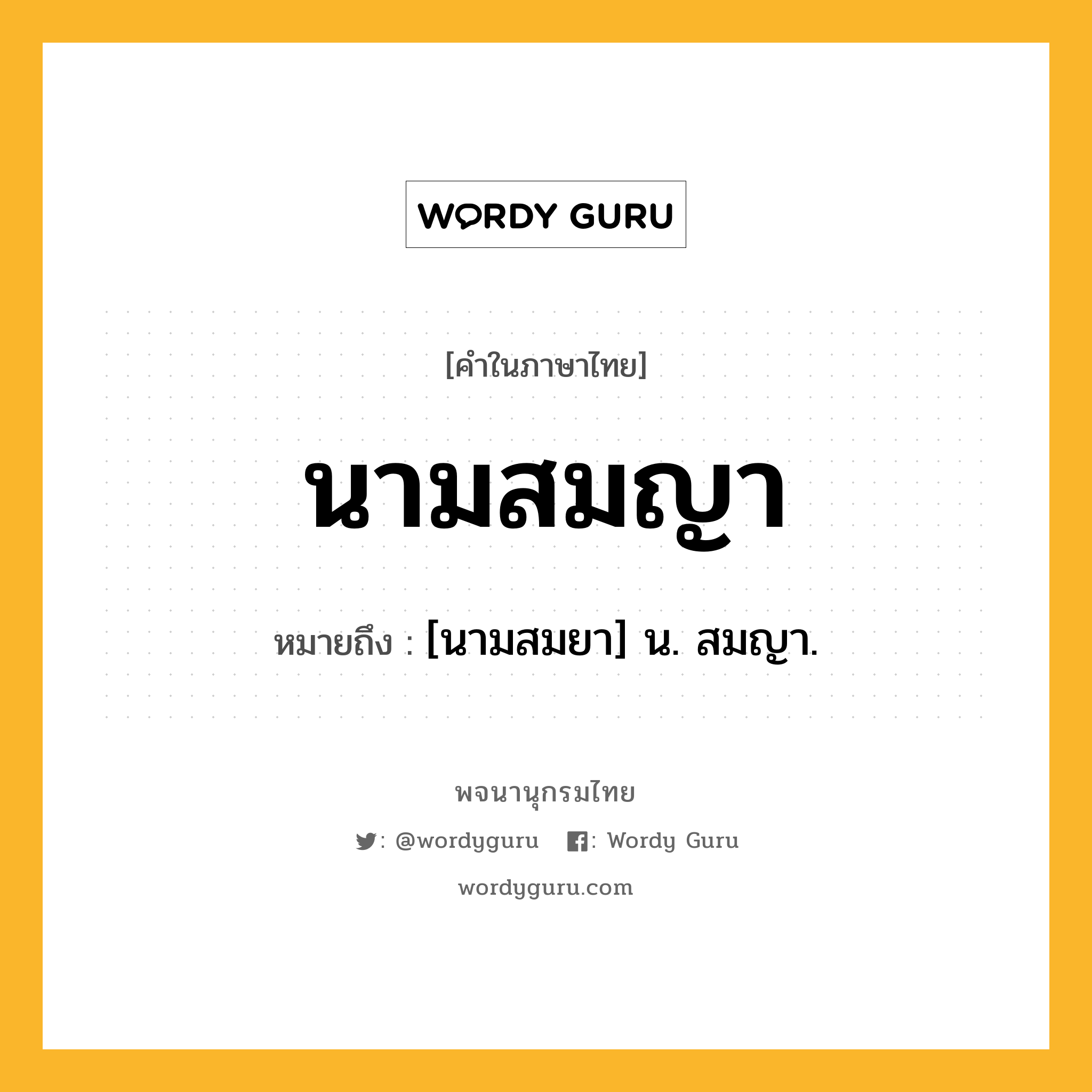 นามสมญา ความหมาย หมายถึงอะไร?, คำในภาษาไทย นามสมญา หมายถึง [นามสมยา] น. สมญา.