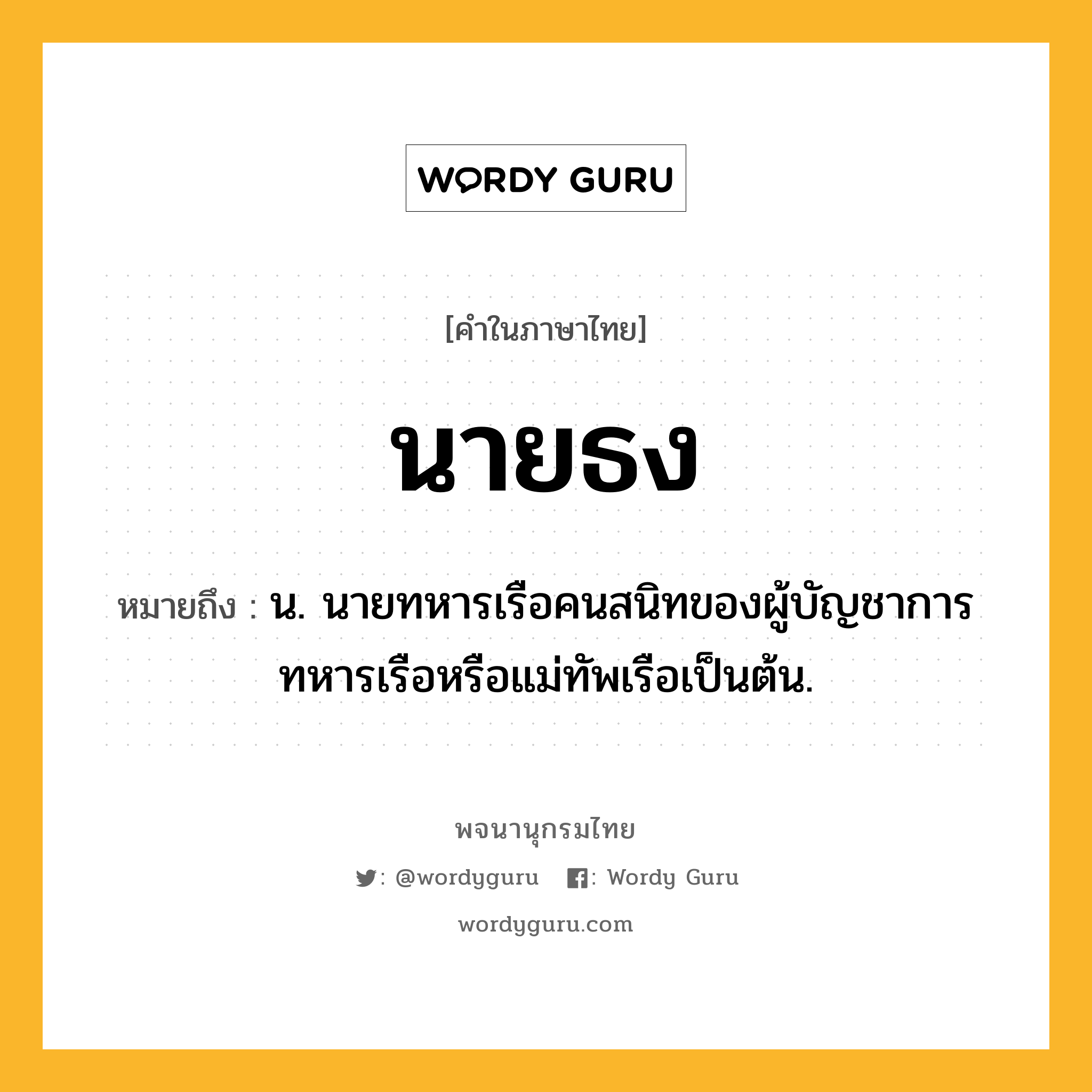 นายธง ความหมาย หมายถึงอะไร?, คำในภาษาไทย นายธง หมายถึง น. นายทหารเรือคนสนิทของผู้บัญชาการทหารเรือหรือแม่ทัพเรือเป็นต้น.