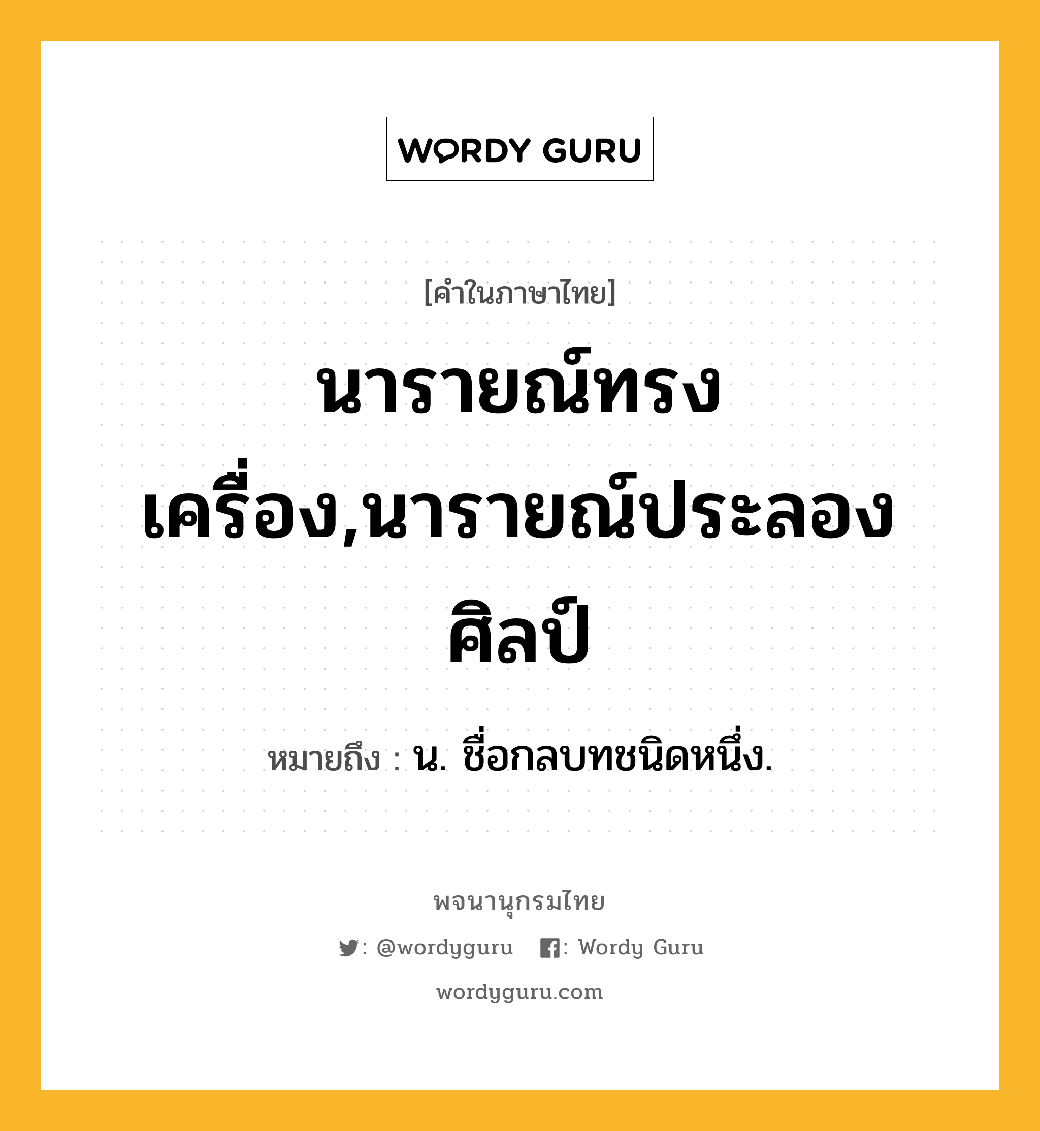 นารายณ์ทรงเครื่อง,นารายณ์ประลองศิลป์ ความหมาย หมายถึงอะไร?, คำในภาษาไทย นารายณ์ทรงเครื่อง,นารายณ์ประลองศิลป์ หมายถึง น. ชื่อกลบทชนิดหนึ่ง.