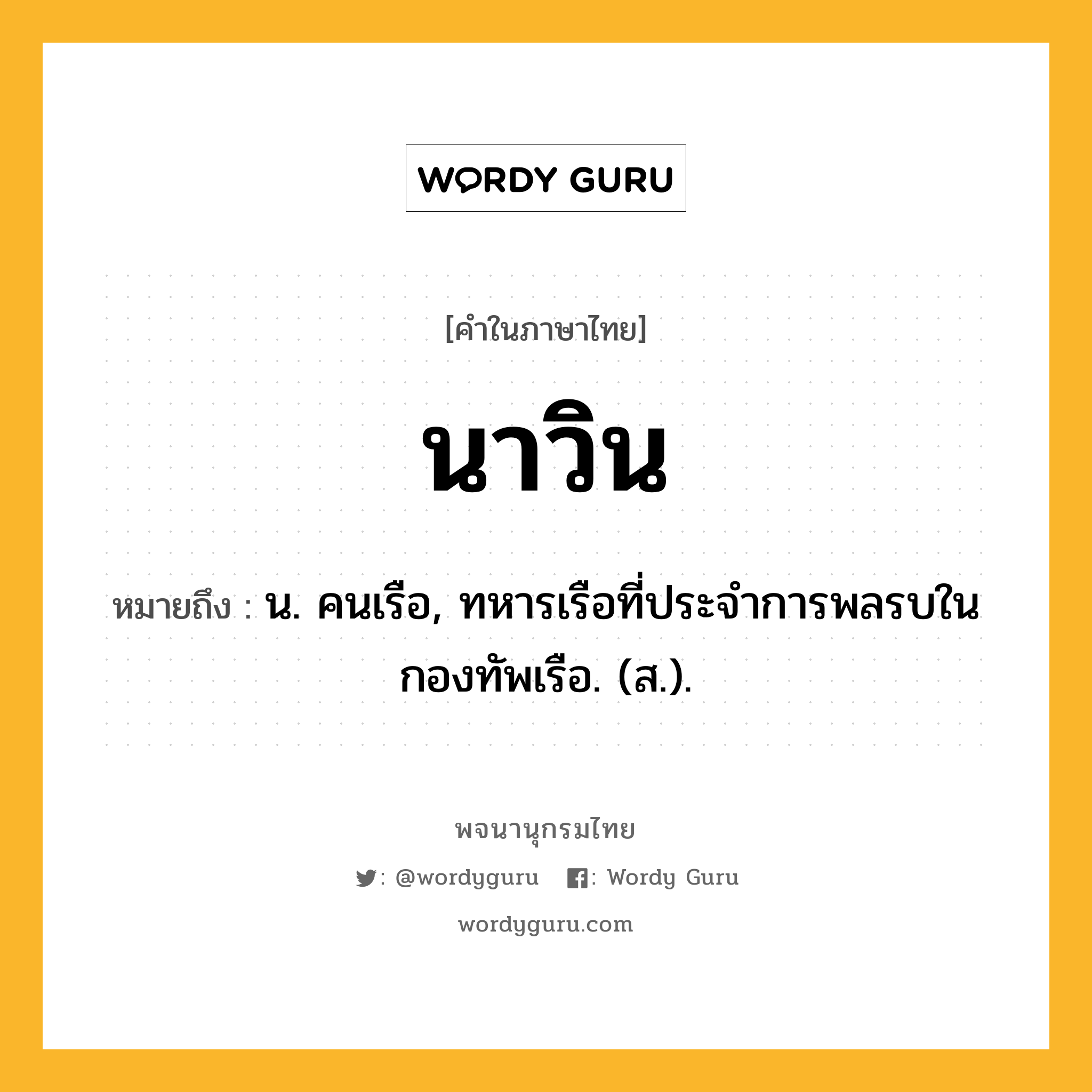 นาวิน ความหมาย หมายถึงอะไร?, คำในภาษาไทย นาวิน หมายถึง น. คนเรือ, ทหารเรือที่ประจําการพลรบในกองทัพเรือ. (ส.).