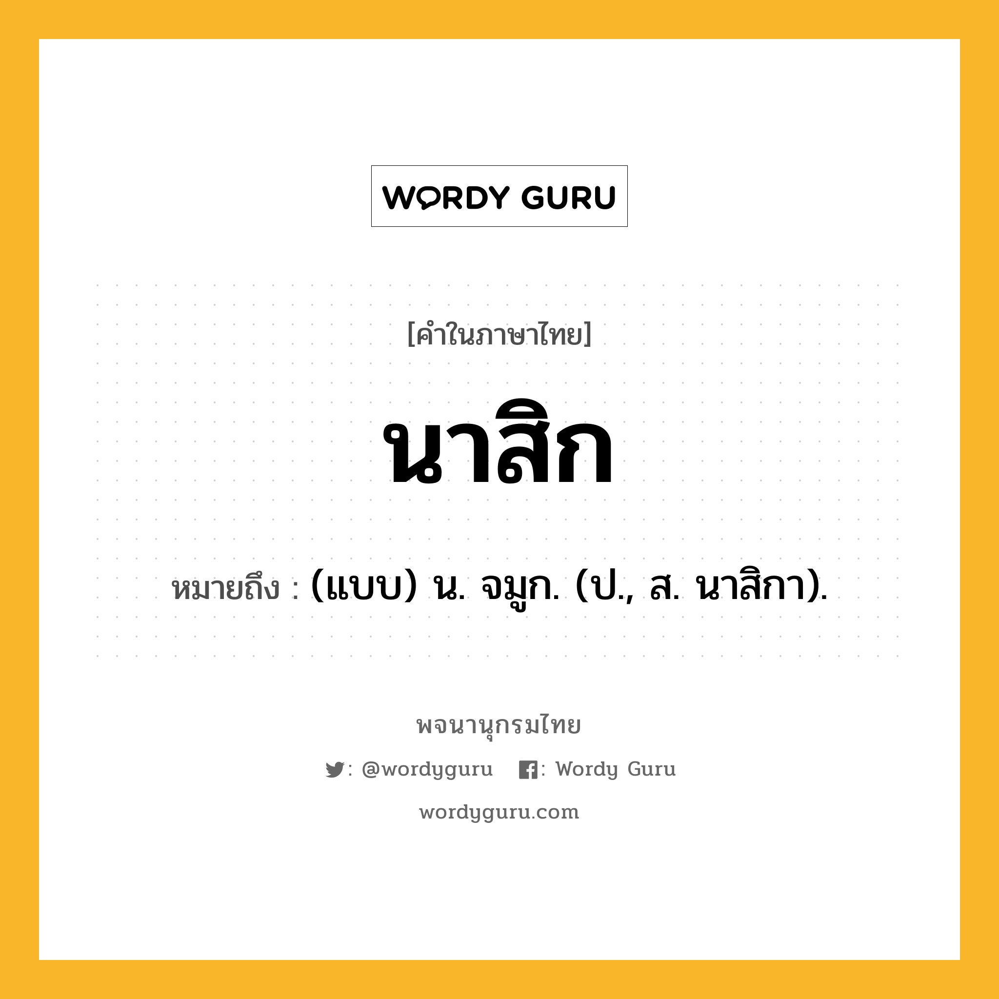 นาสิก ความหมาย หมายถึงอะไร?, คำในภาษาไทย นาสิก หมายถึง (แบบ) น. จมูก. (ป., ส. นาสิกา).