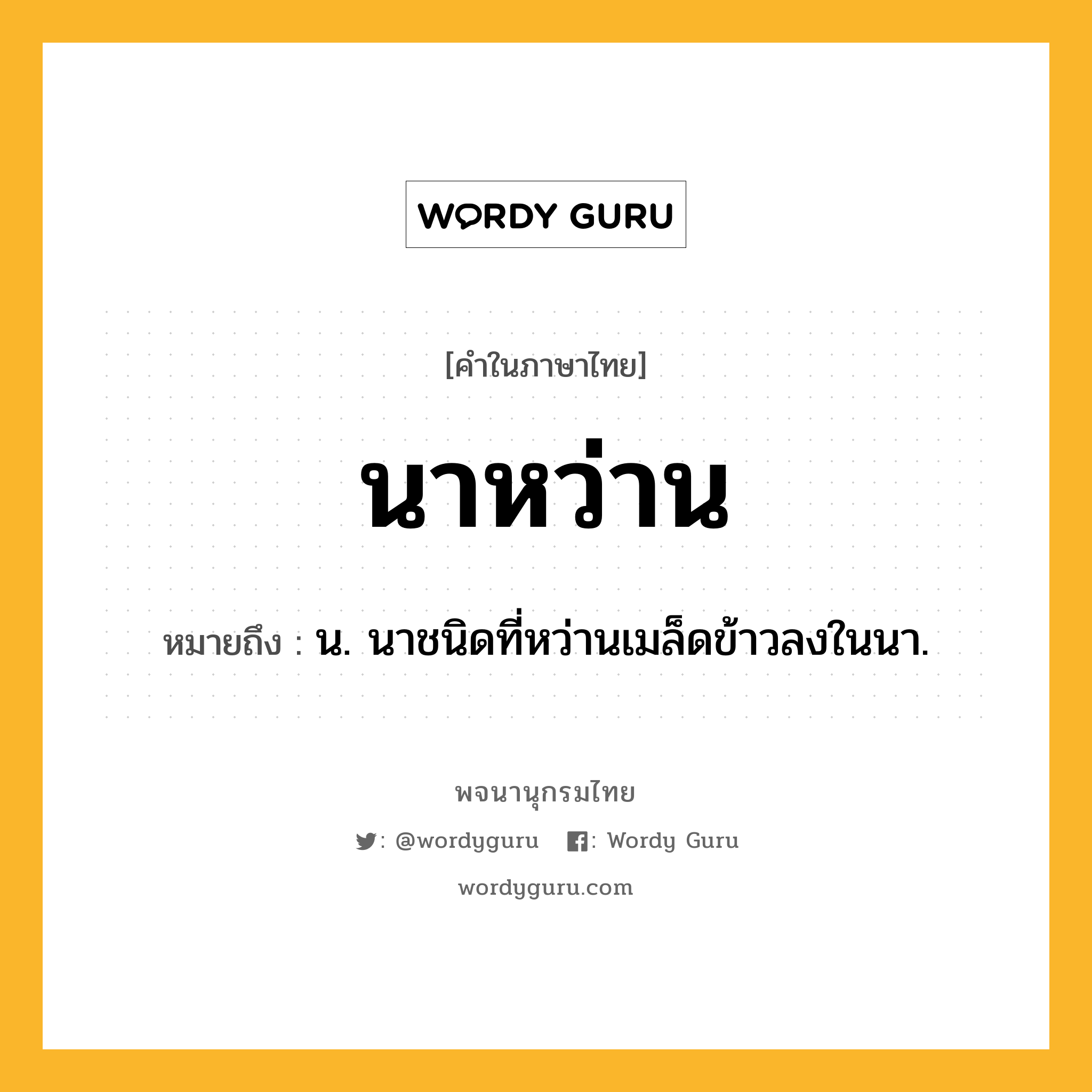 นาหว่าน ความหมาย หมายถึงอะไร?, คำในภาษาไทย นาหว่าน หมายถึง น. นาชนิดที่หว่านเมล็ดข้าวลงในนา.