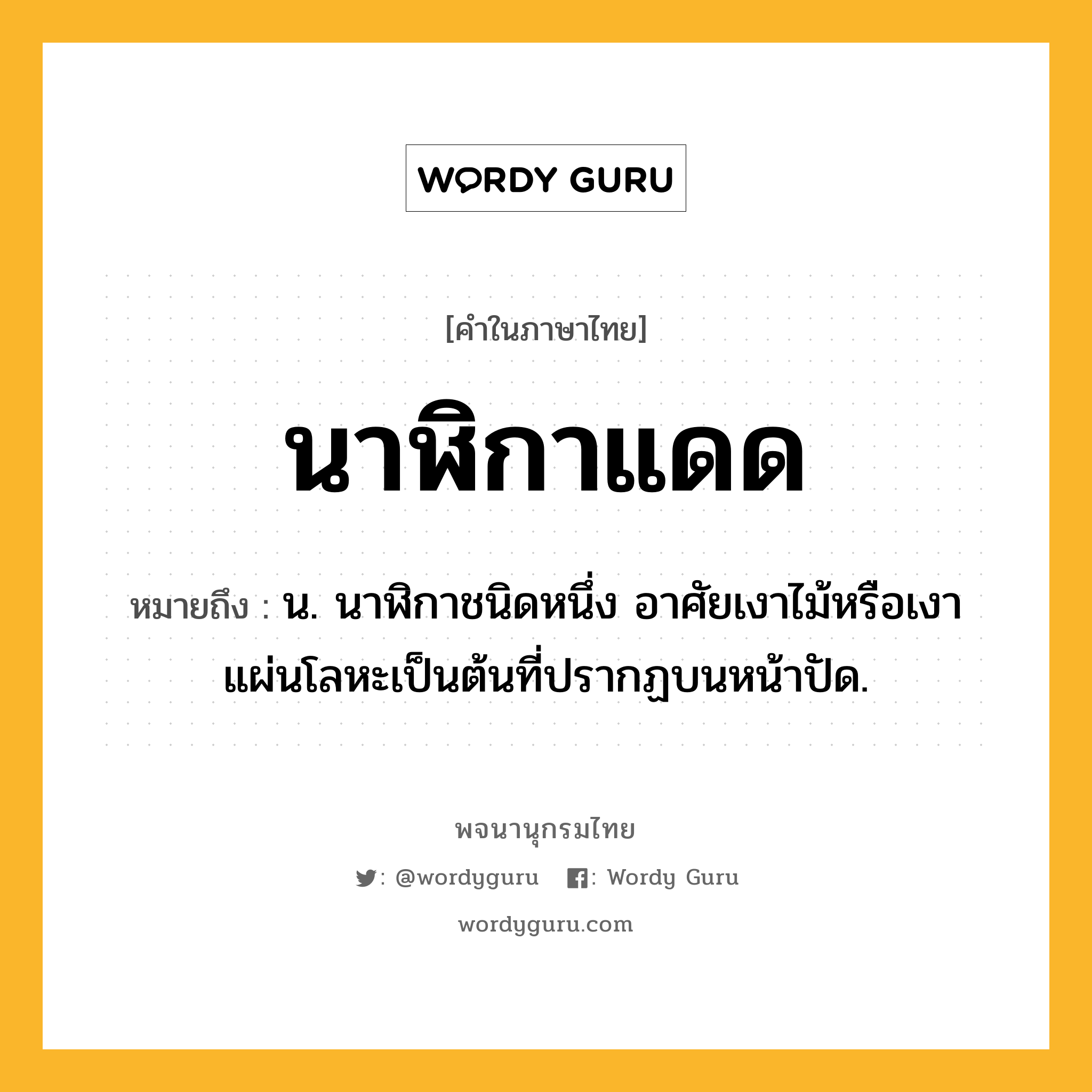 นาฬิกาแดด ความหมาย หมายถึงอะไร?, คำในภาษาไทย นาฬิกาแดด หมายถึง น. นาฬิกาชนิดหนึ่ง อาศัยเงาไม้หรือเงาแผ่นโลหะเป็นต้นที่ปรากฏบนหน้าปัด.