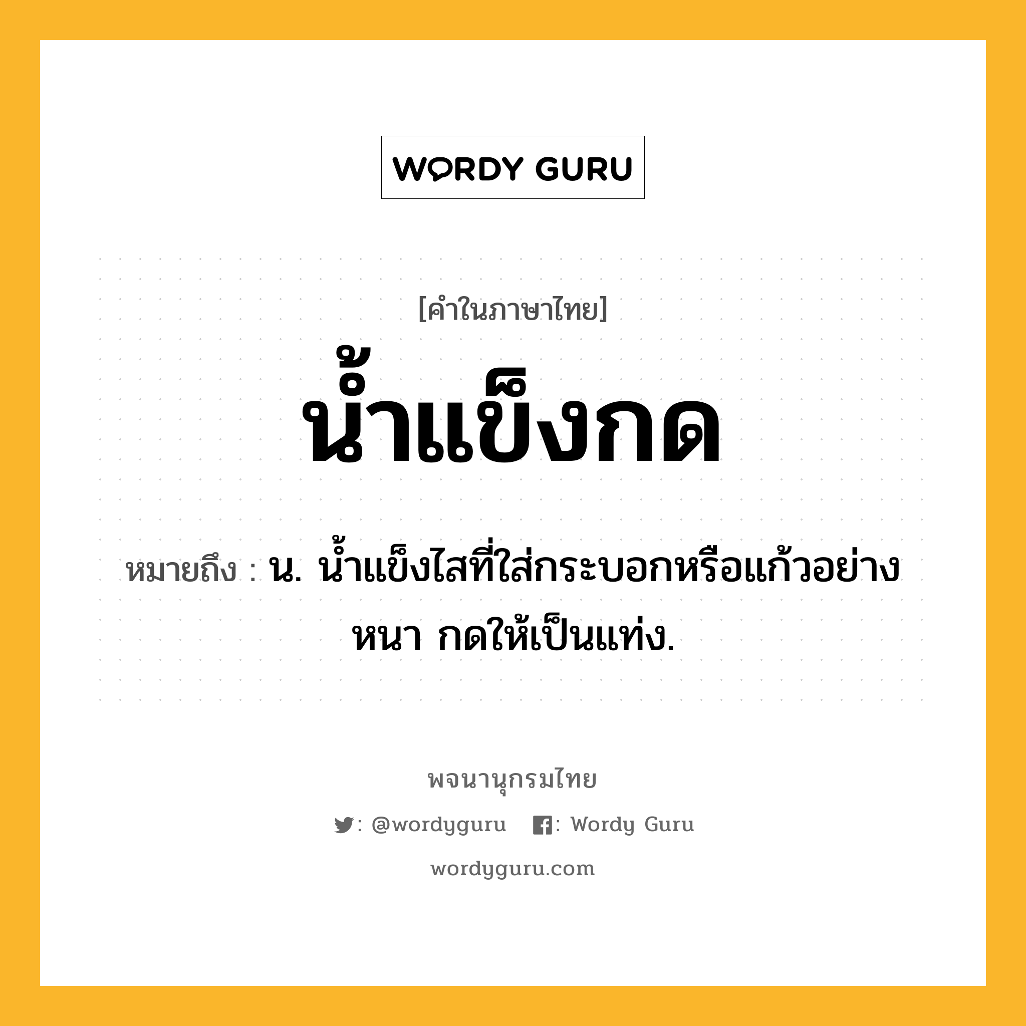 น้ำแข็งกด ความหมาย หมายถึงอะไร?, คำในภาษาไทย น้ำแข็งกด หมายถึง น. น้ำแข็งไสที่ใส่กระบอกหรือแก้วอย่างหนา กดให้เป็นแท่ง.