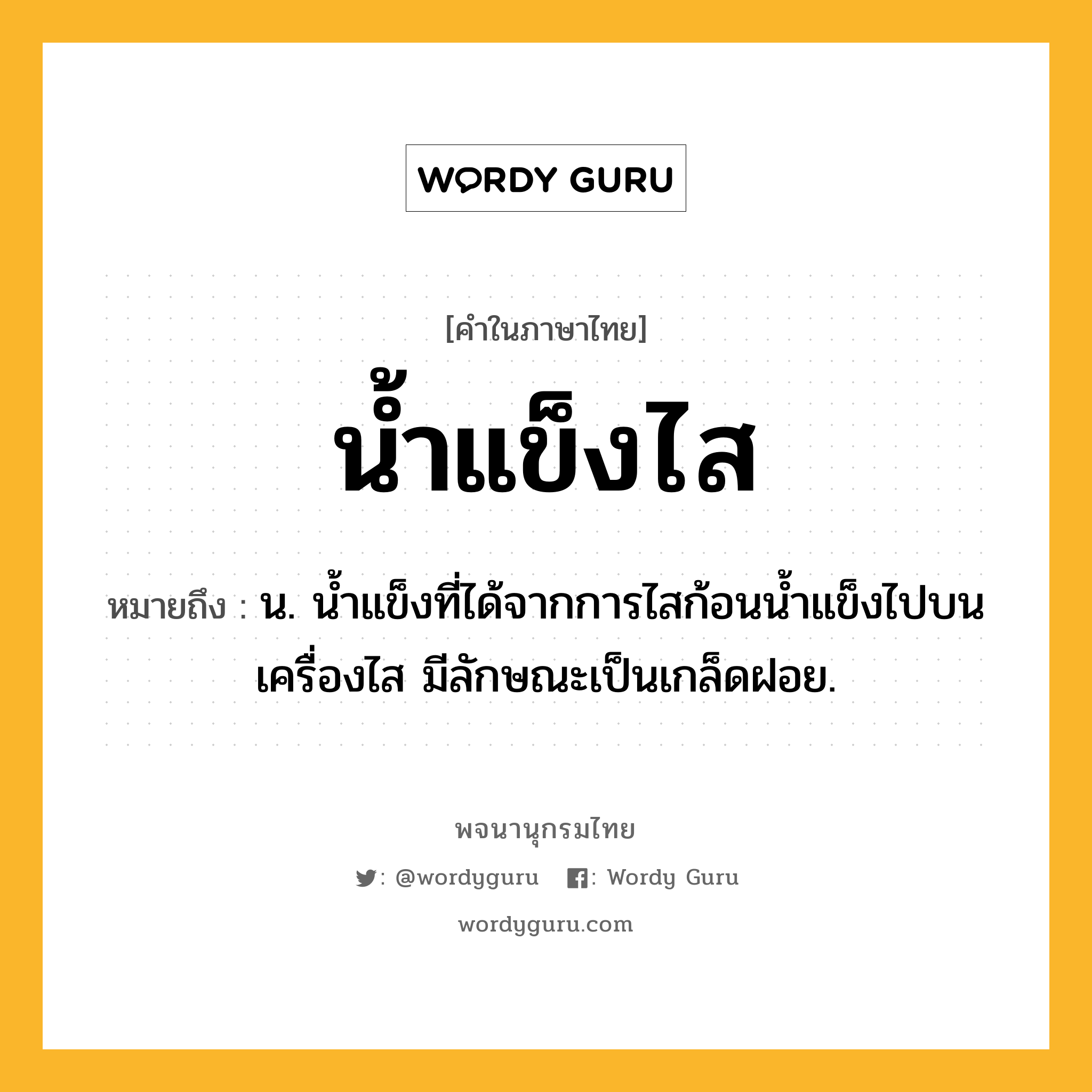 น้ำแข็งไส ความหมาย หมายถึงอะไร?, คำในภาษาไทย น้ำแข็งไส หมายถึง น. น้ำแข็งที่ได้จากการไสก้อนน้ำแข็งไปบนเครื่องไส มีลักษณะเป็นเกล็ดฝอย.