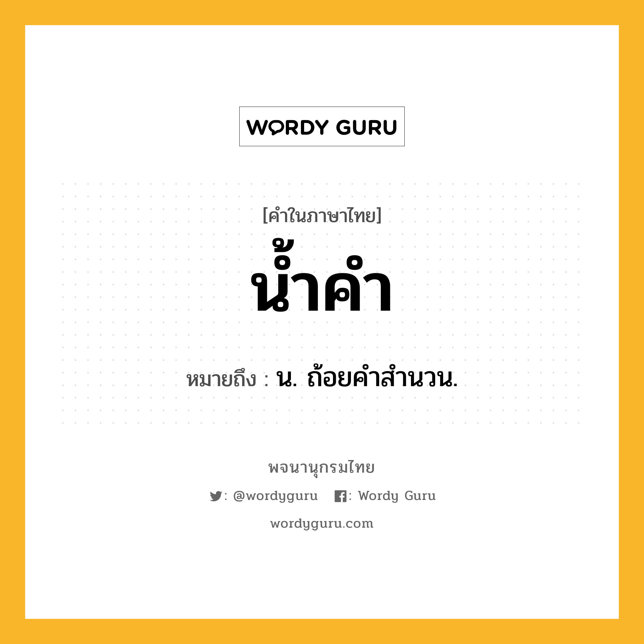 น้ำคำ ความหมาย หมายถึงอะไร?, คำในภาษาไทย น้ำคำ หมายถึง น. ถ้อยคําสํานวน.