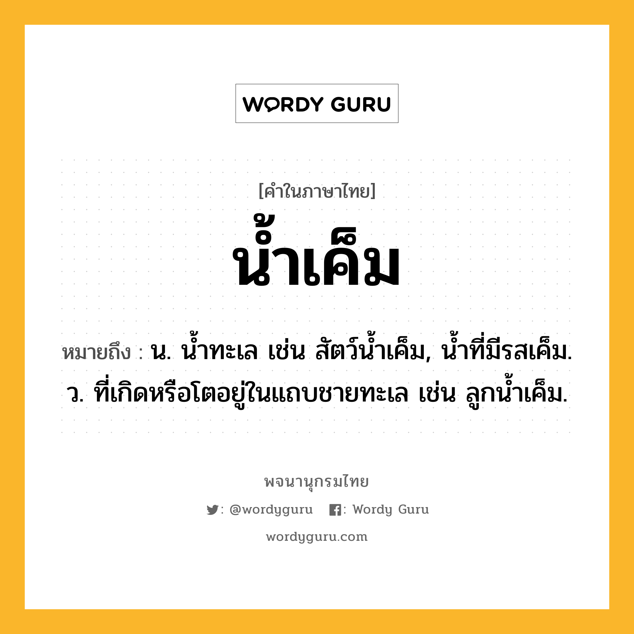 น้ำเค็ม ความหมาย หมายถึงอะไร?, คำในภาษาไทย น้ำเค็ม หมายถึง น. นํ้าทะเล เช่น สัตว์นํ้าเค็ม, นํ้าที่มีรสเค็ม. ว. ที่เกิดหรือโตอยู่ในแถบชายทะเล เช่น ลูกนํ้าเค็ม.