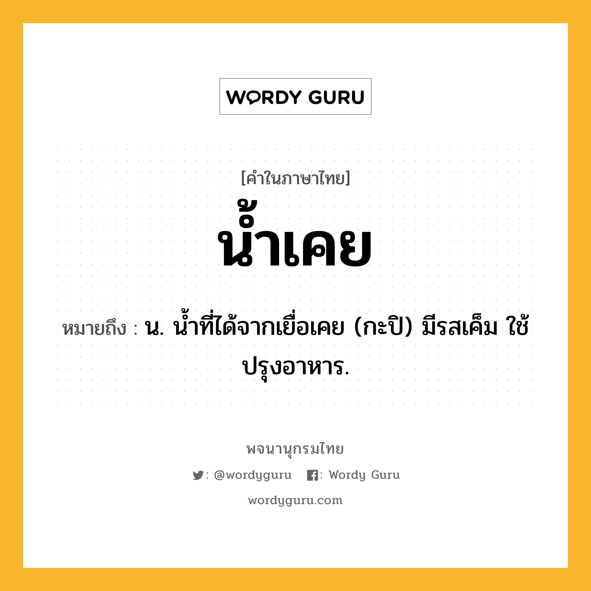 น้ำเคย ความหมาย หมายถึงอะไร?, คำในภาษาไทย น้ำเคย หมายถึง น. นํ้าที่ได้จากเยื่อเคย (กะปิ) มีรสเค็ม ใช้ปรุงอาหาร.