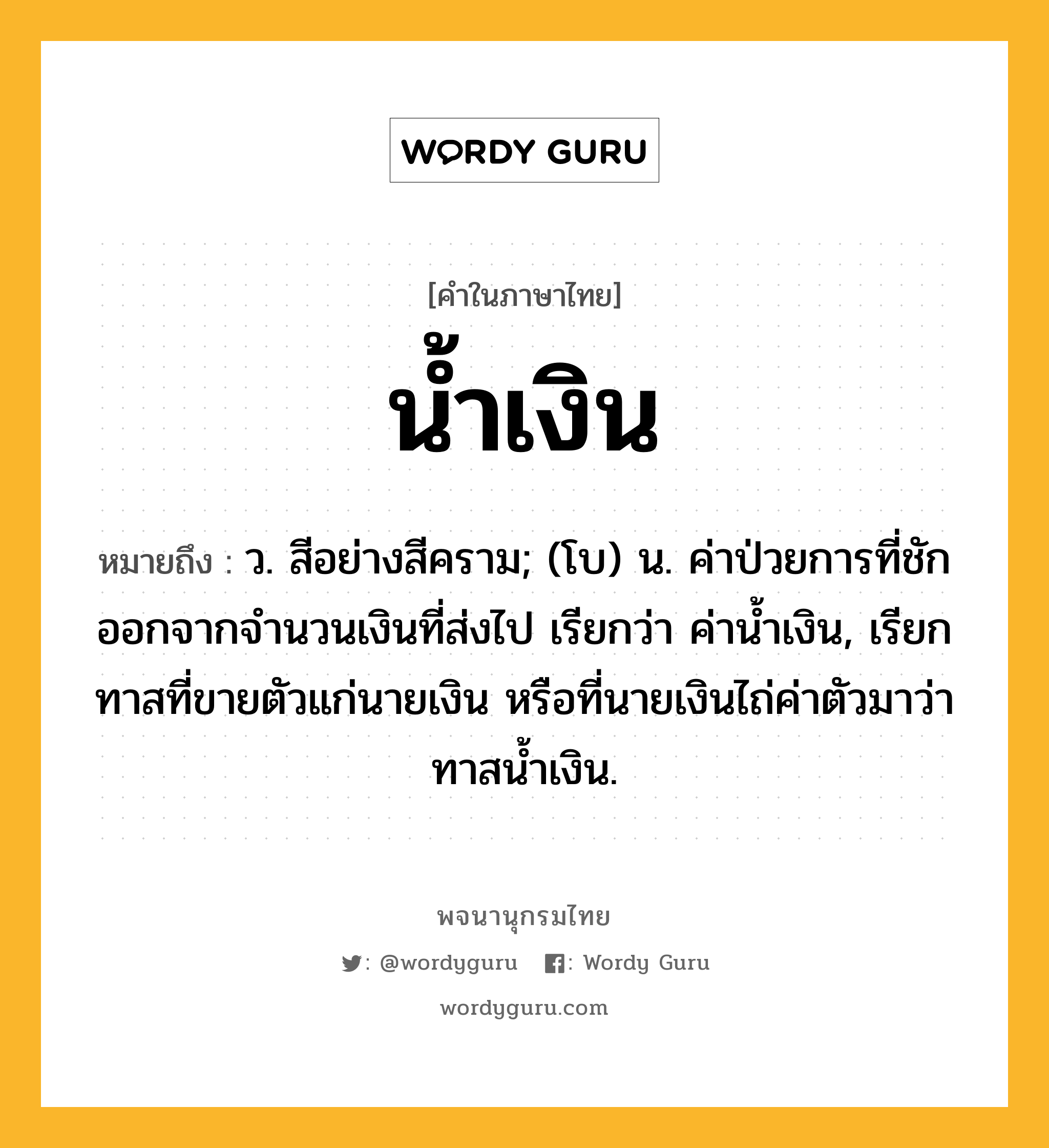 น้ำเงิน ความหมาย หมายถึงอะไร?, คำในภาษาไทย น้ำเงิน หมายถึง ว. สีอย่างสีคราม; (โบ) น. ค่าป่วยการที่ชักออกจากจํานวนเงินที่ส่งไป เรียกว่า ค่านํ้าเงิน, เรียกทาสที่ขายตัวแก่นายเงิน หรือที่นายเงินไถ่ค่าตัวมาว่า ทาสนํ้าเงิน.