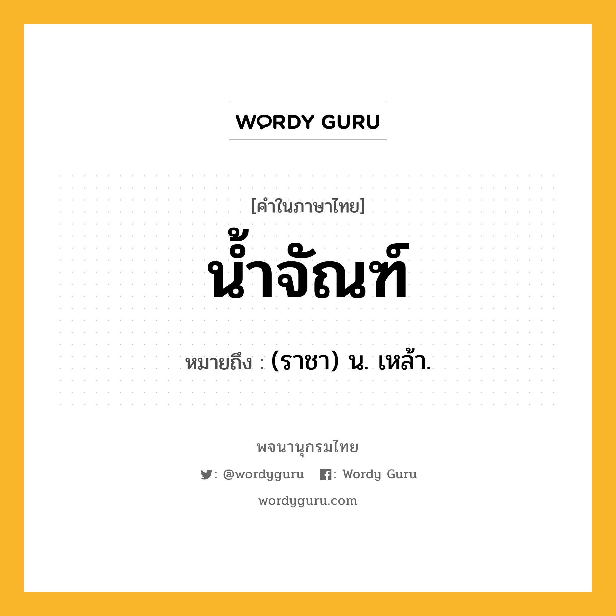 น้ำจัณฑ์ ความหมาย หมายถึงอะไร?, คำในภาษาไทย น้ำจัณฑ์ หมายถึง (ราชา) น. เหล้า.