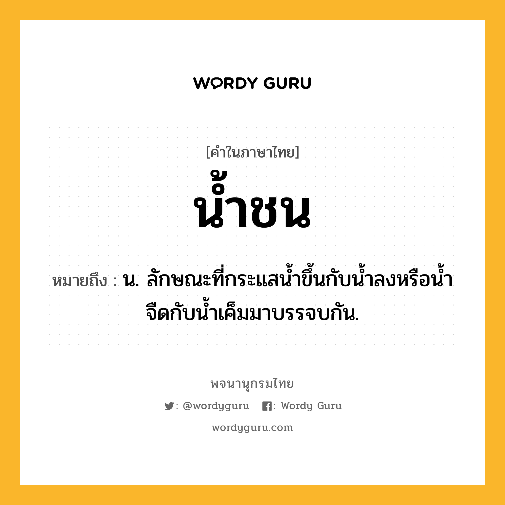 น้ำชน ความหมาย หมายถึงอะไร?, คำในภาษาไทย น้ำชน หมายถึง น. ลักษณะที่กระแสนํ้าขึ้นกับนํ้าลงหรือนํ้าจืดกับนํ้าเค็มมาบรรจบกัน.