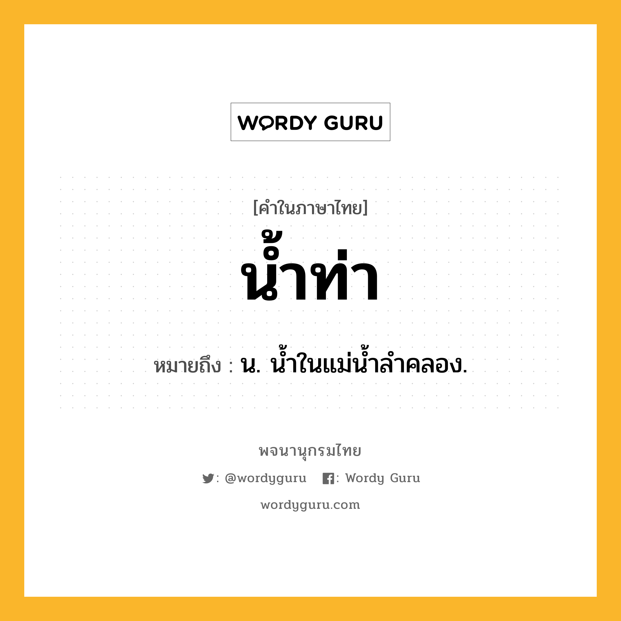 น้ำท่า ความหมาย หมายถึงอะไร?, คำในภาษาไทย น้ำท่า หมายถึง น. นํ้าในแม่นํ้าลําคลอง.