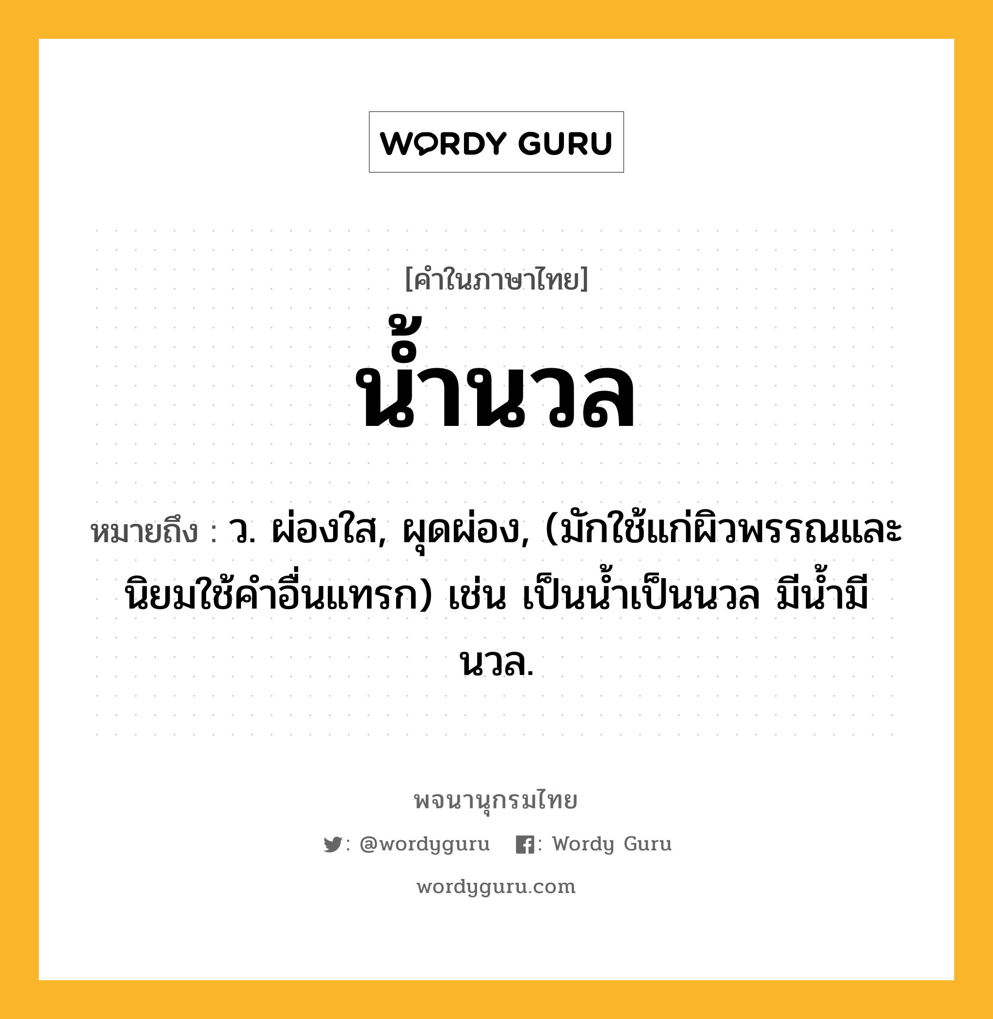 น้ำนวล ความหมาย หมายถึงอะไร?, คำในภาษาไทย น้ำนวล หมายถึง ว. ผ่องใส, ผุดผ่อง, (มักใช้แก่ผิวพรรณและนิยมใช้คําอื่นแทรก) เช่น เป็นนํ้าเป็นนวล มีนํ้ามีนวล.