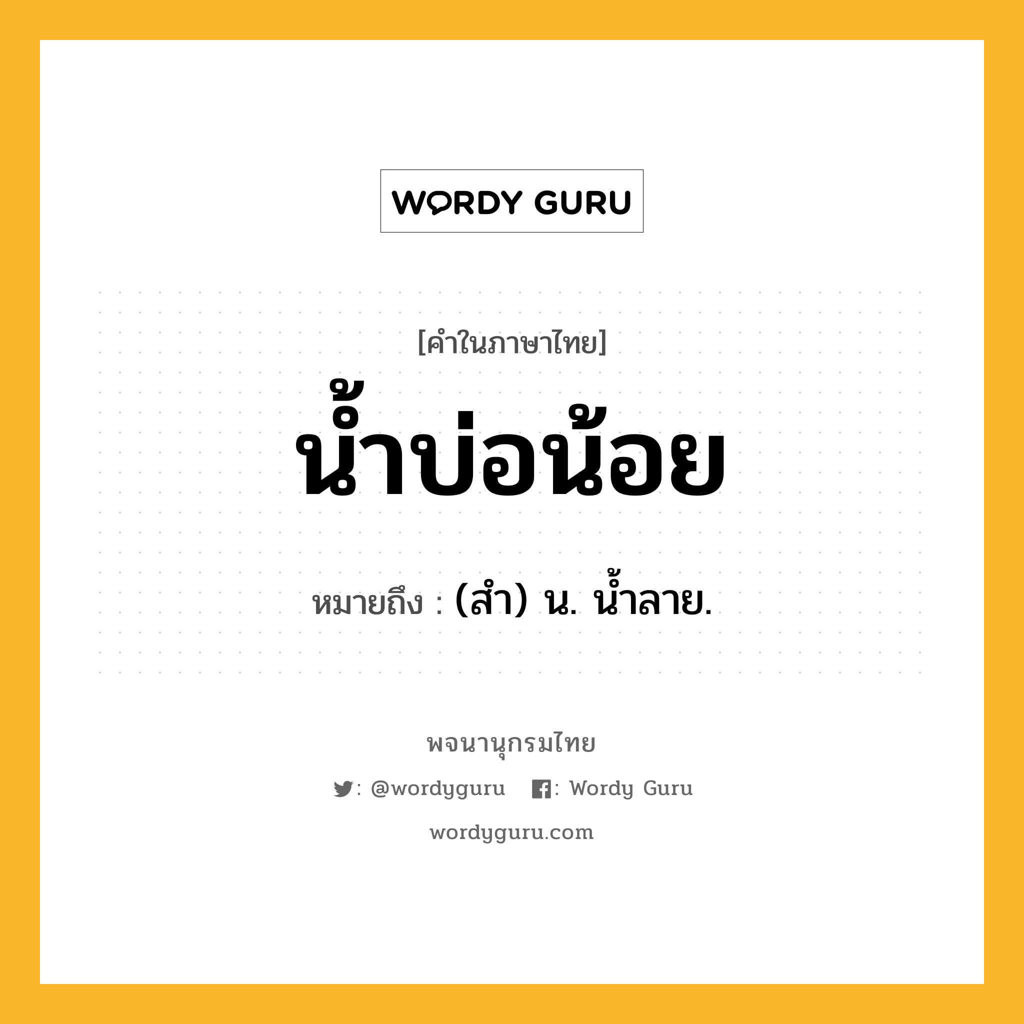 น้ำบ่อน้อย ความหมาย หมายถึงอะไร?, คำในภาษาไทย น้ำบ่อน้อย หมายถึง (สํา) น. นํ้าลาย.