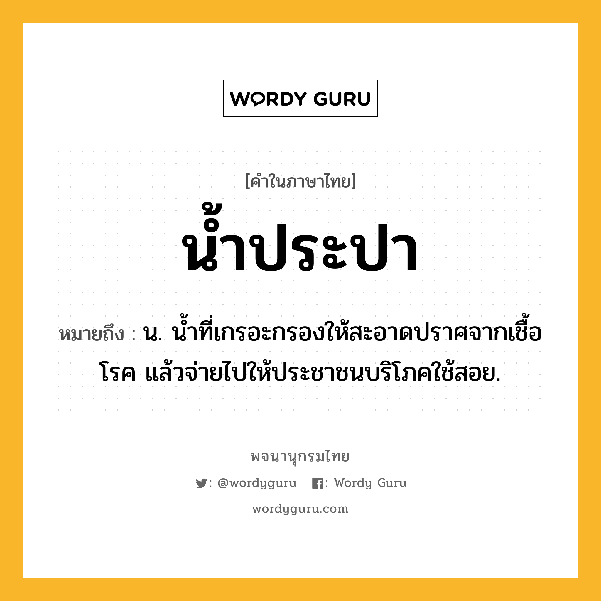 น้ำประปา ความหมาย หมายถึงอะไร?, คำในภาษาไทย น้ำประปา หมายถึง น. น้ำที่เกรอะกรองให้สะอาดปราศจากเชื้อโรค แล้วจ่ายไปให้ประชาชนบริโภคใช้สอย.