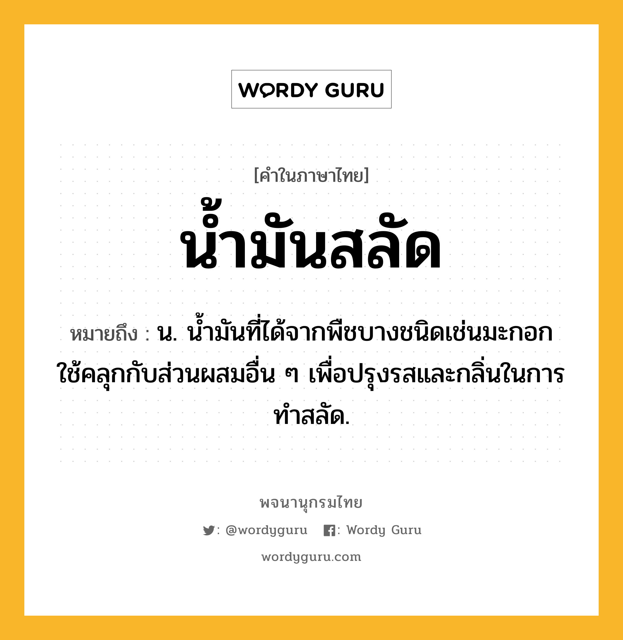 น้ำมันสลัด ความหมาย หมายถึงอะไร?, คำในภาษาไทย น้ำมันสลัด หมายถึง น. นํ้ามันที่ได้จากพืชบางชนิดเช่นมะกอก ใช้คลุกกับส่วนผสมอื่น ๆ เพื่อปรุงรสและกลิ่นในการทำสลัด.