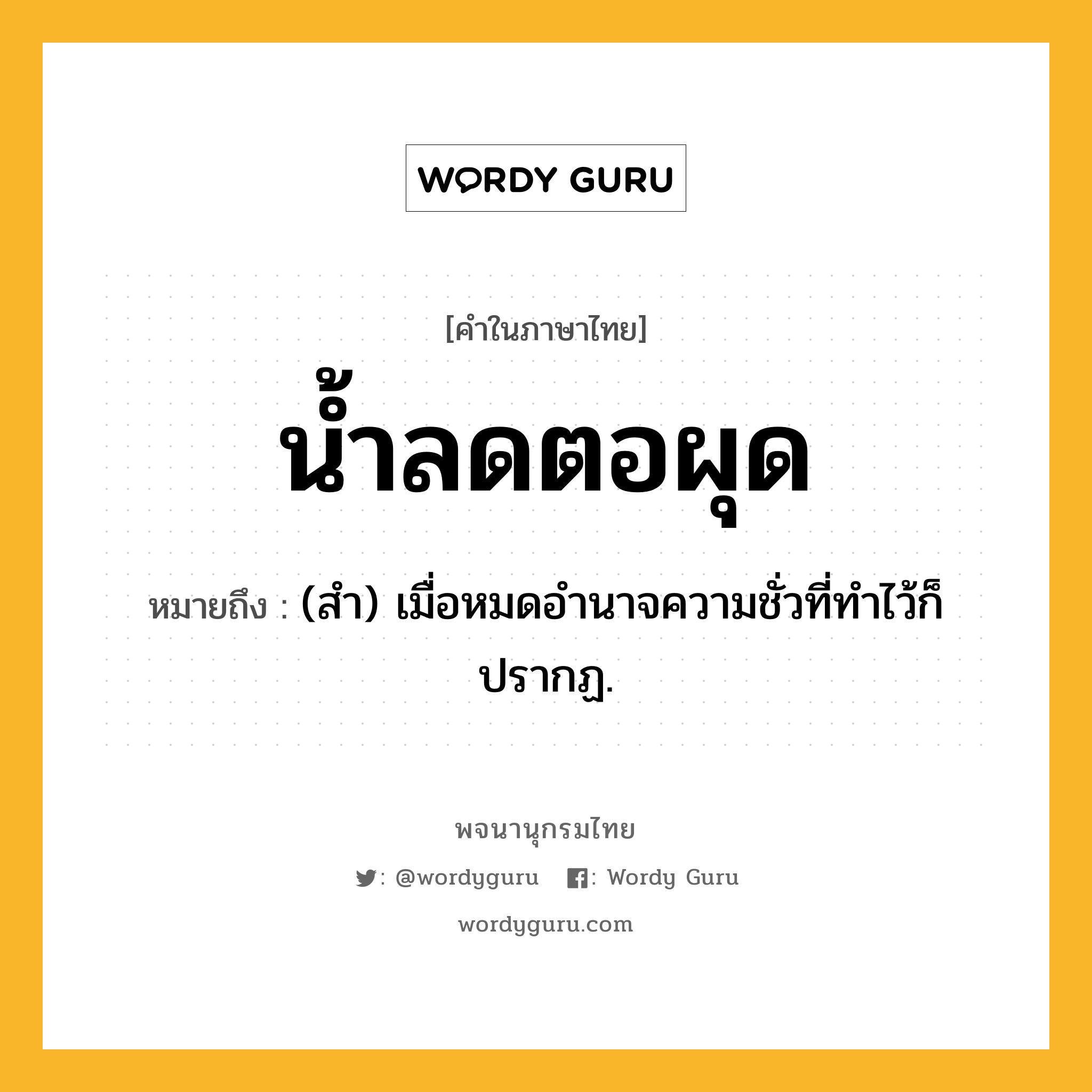 น้ำลดตอผุด ความหมาย หมายถึงอะไร?, คำในภาษาไทย น้ำลดตอผุด หมายถึง (สํา) เมื่อหมดอํานาจความชั่วที่ทําไว้ก็ปรากฏ.