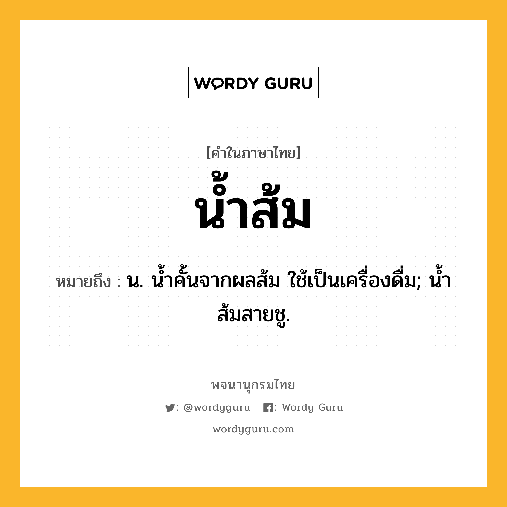 น้ำส้ม ความหมาย หมายถึงอะไร?, คำในภาษาไทย น้ำส้ม หมายถึง น. นํ้าคั้นจากผลส้ม ใช้เป็นเครื่องดื่ม; นํ้าส้มสายชู.