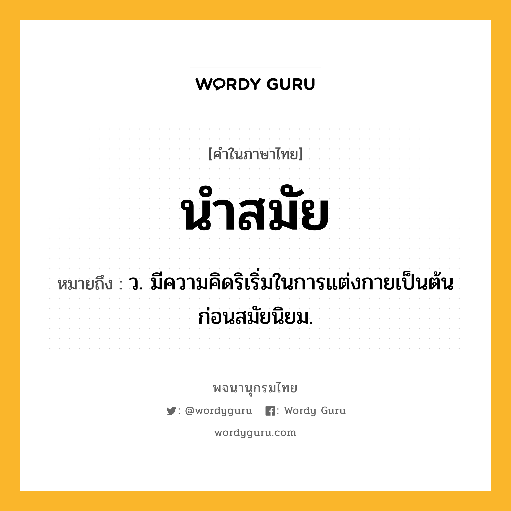 นำสมัย ความหมาย หมายถึงอะไร?, คำในภาษาไทย นำสมัย หมายถึง ว. มีความคิดริเริ่มในการแต่งกายเป็นต้นก่อนสมัยนิยม.