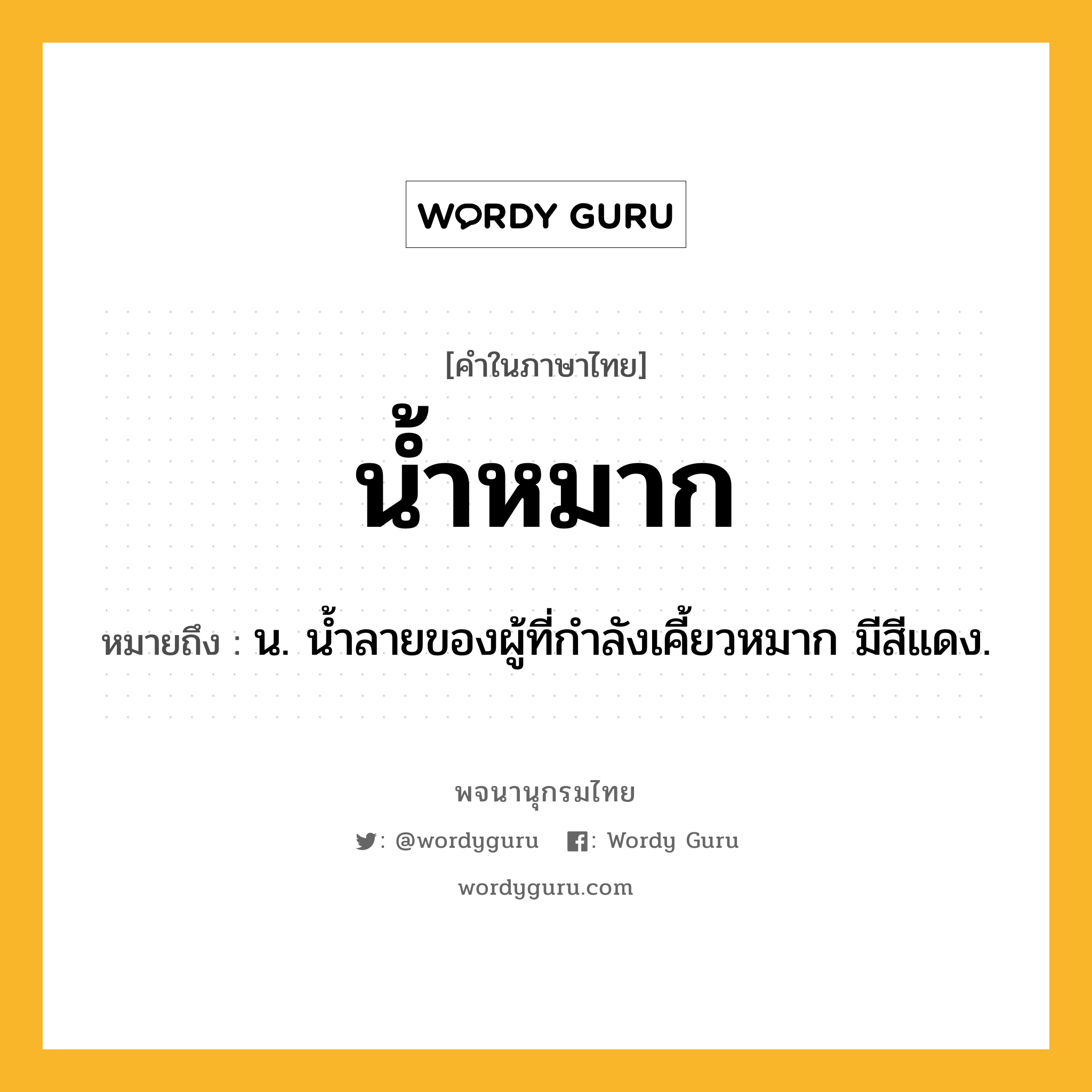 น้ำหมาก ความหมาย หมายถึงอะไร?, คำในภาษาไทย น้ำหมาก หมายถึง น. นํ้าลายของผู้ที่กําลังเคี้ยวหมาก มีสีแดง.