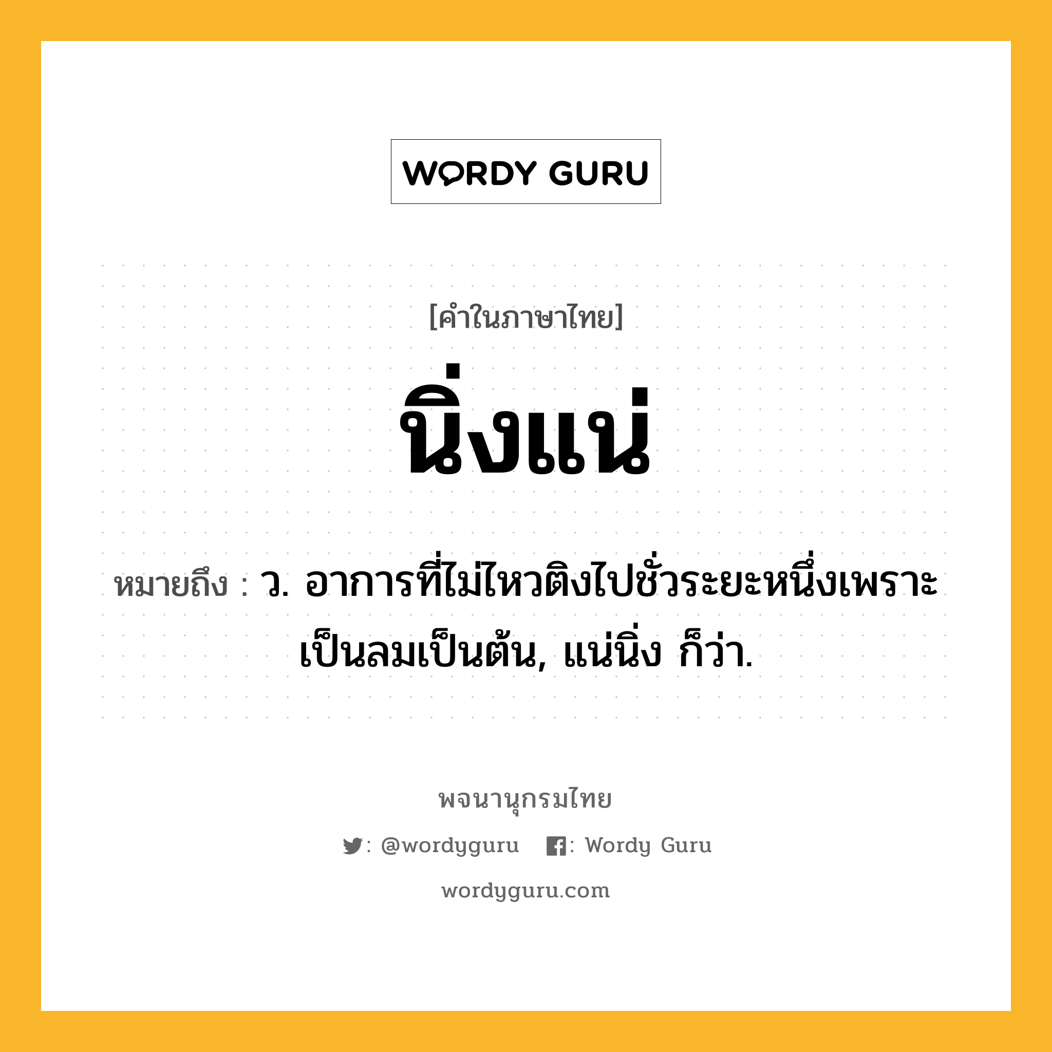 นิ่งแน่ ความหมาย หมายถึงอะไร?, คำในภาษาไทย นิ่งแน่ หมายถึง ว. อาการที่ไม่ไหวติงไปชั่วระยะหนึ่งเพราะเป็นลมเป็นต้น, แน่นิ่ง ก็ว่า.