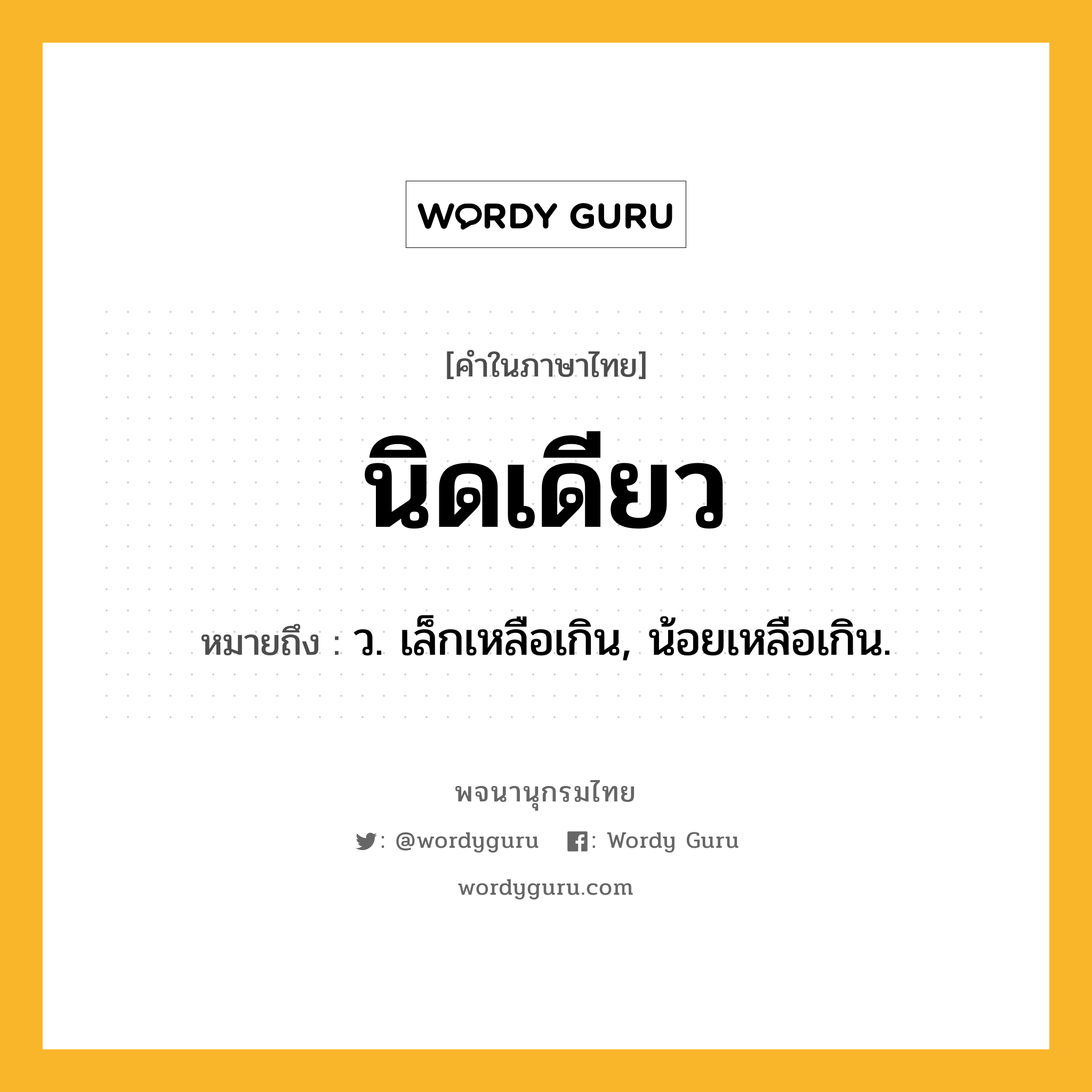 นิดเดียว ความหมาย หมายถึงอะไร?, คำในภาษาไทย นิดเดียว หมายถึง ว. เล็กเหลือเกิน, น้อยเหลือเกิน.