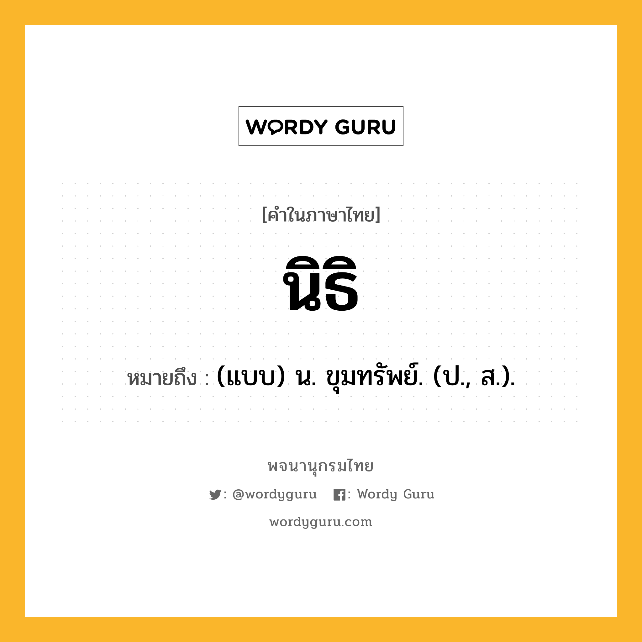 นิธิ ความหมาย หมายถึงอะไร?, คำในภาษาไทย นิธิ หมายถึง (แบบ) น. ขุมทรัพย์. (ป., ส.).