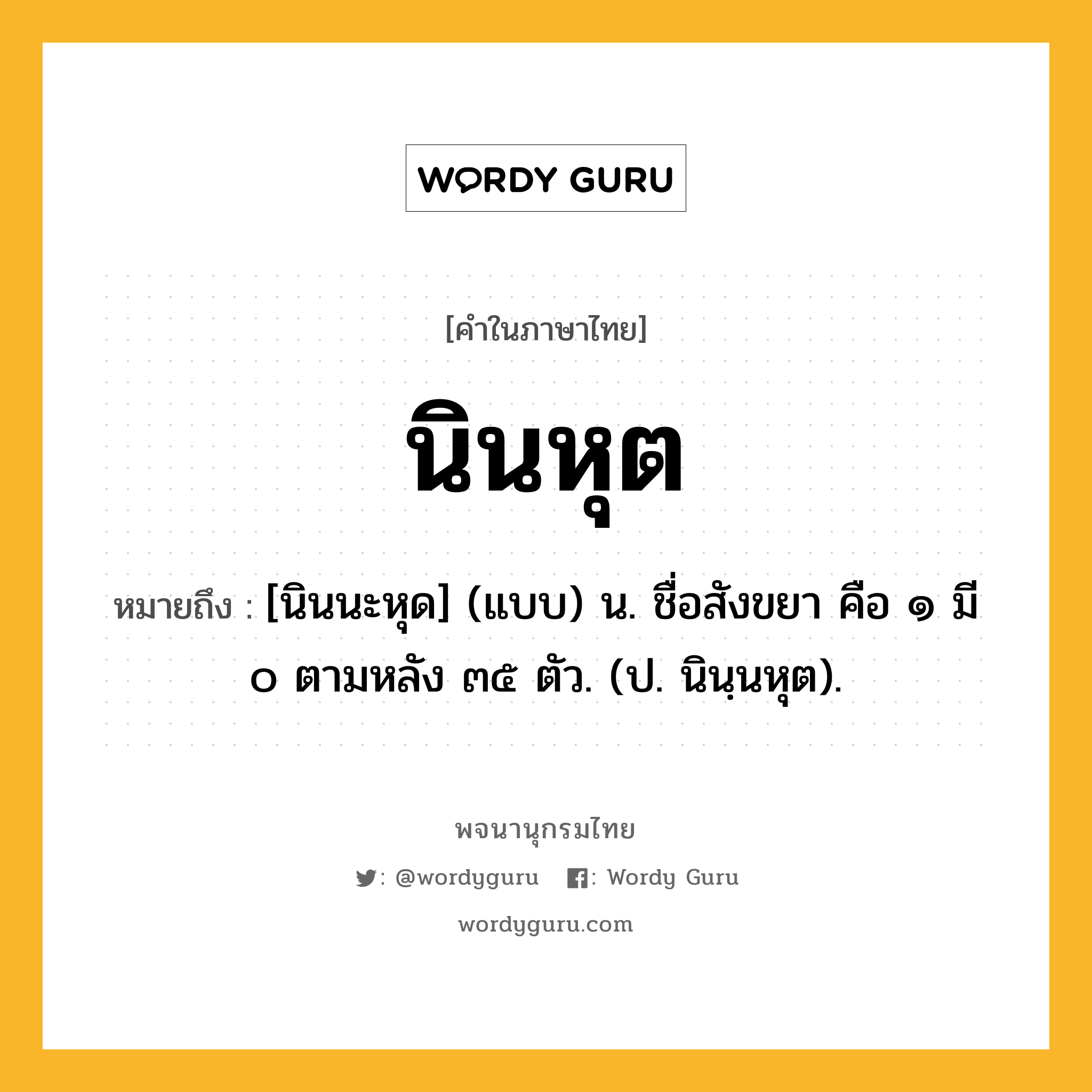 นินหุต ความหมาย หมายถึงอะไร?, คำในภาษาไทย นินหุต หมายถึง [นินนะหุด] (แบบ) น. ชื่อสังขยา คือ ๑ มี ๐ ตามหลัง ๓๕ ตัว. (ป. นินฺนหุต).